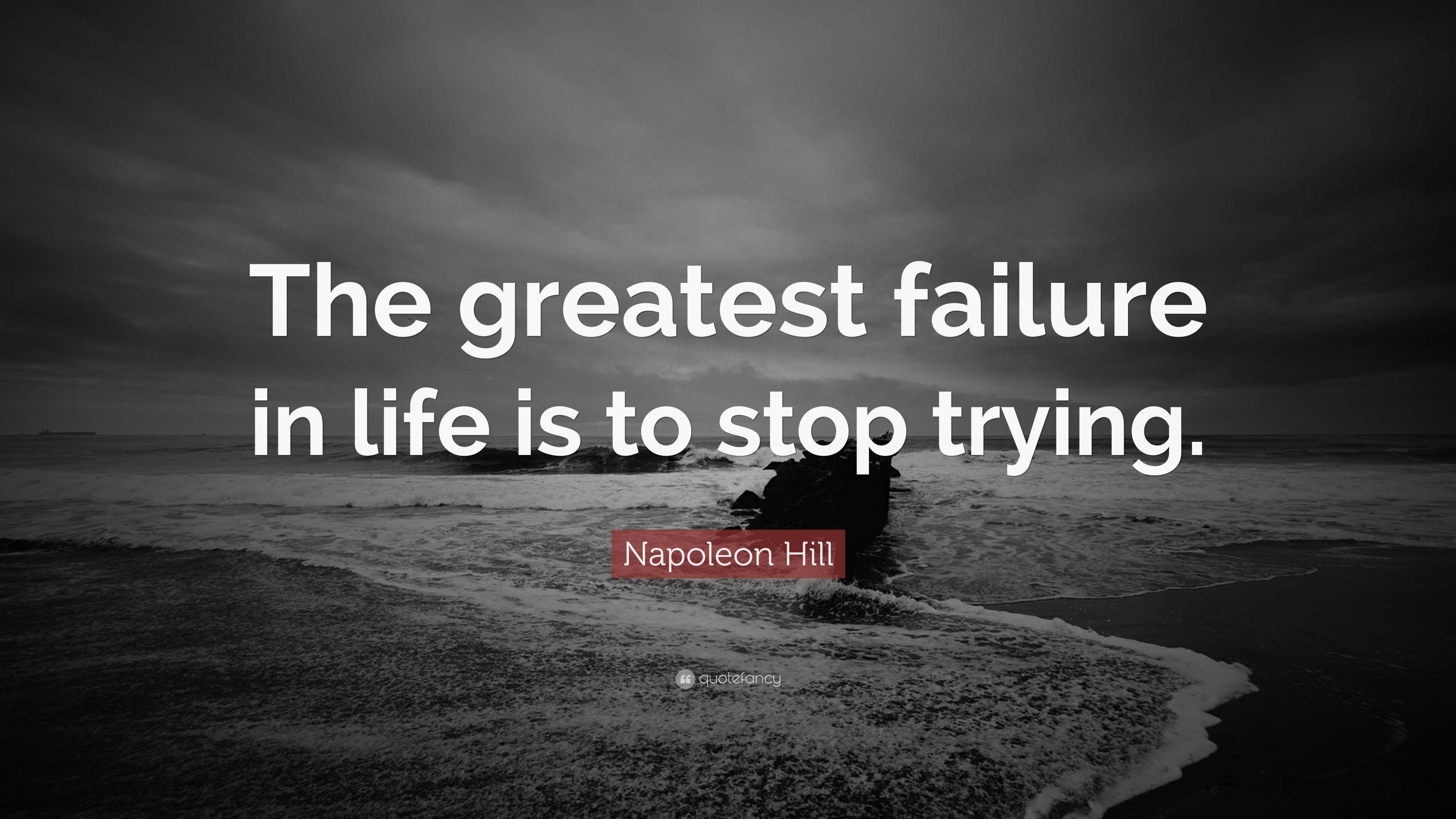 Napoleon Hill Quote: “the Greatest Failure In Life Is To Stop Trying.”