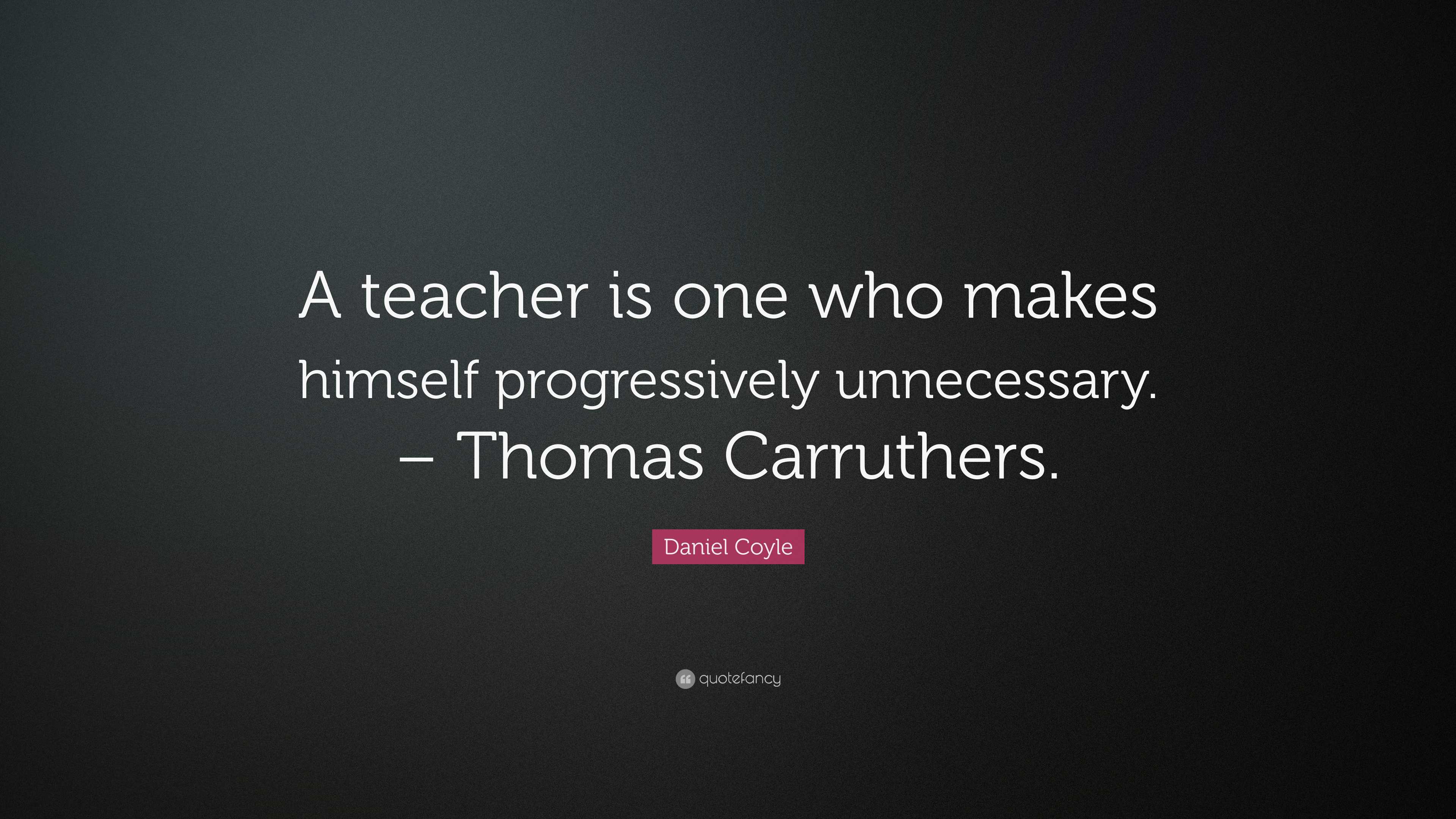 Daniel Coyle Quote: “A teacher is one who makes himself progressively ...