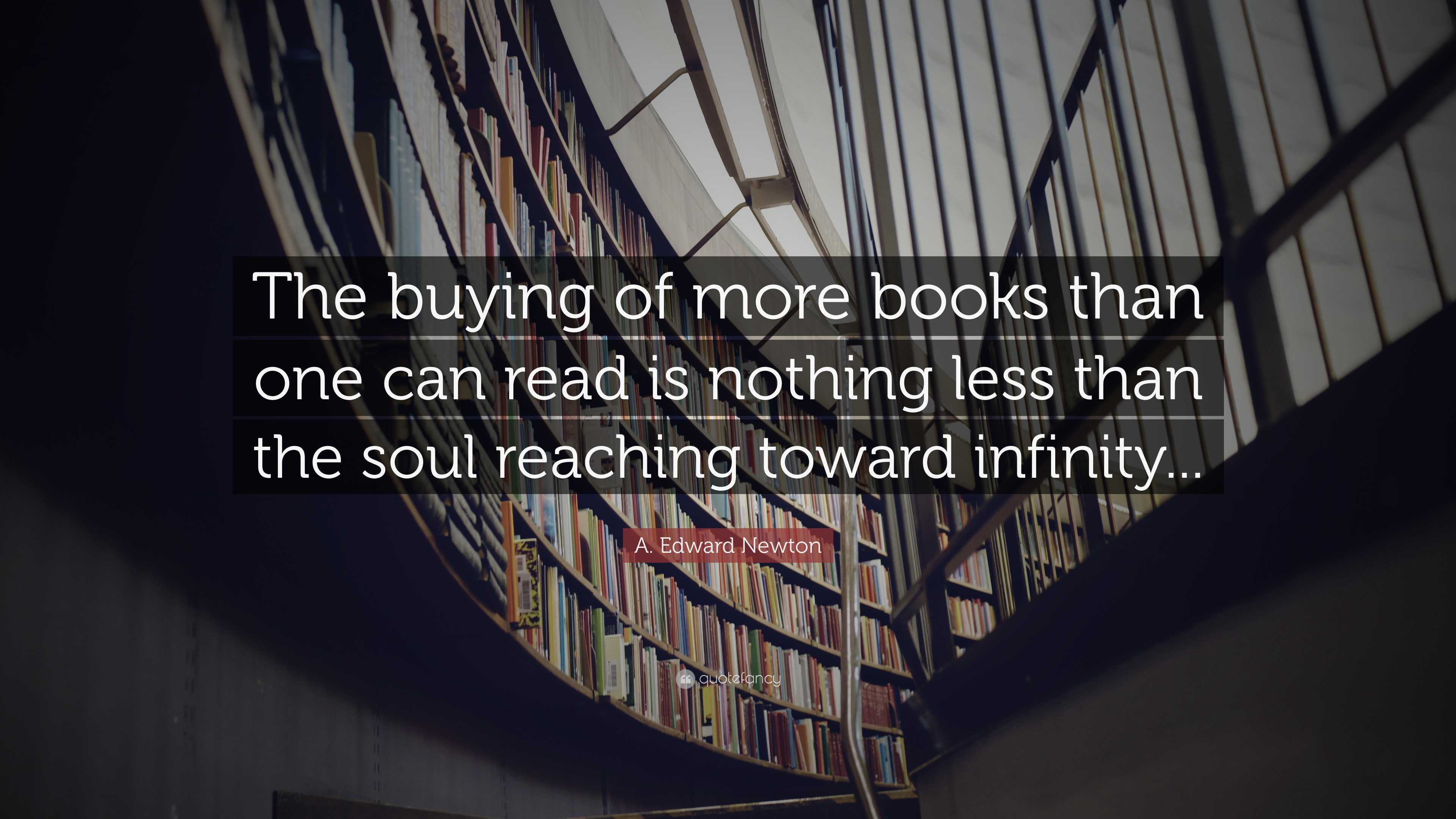 A. Edward Newton Quote: “The buying of more books than one can read is ...