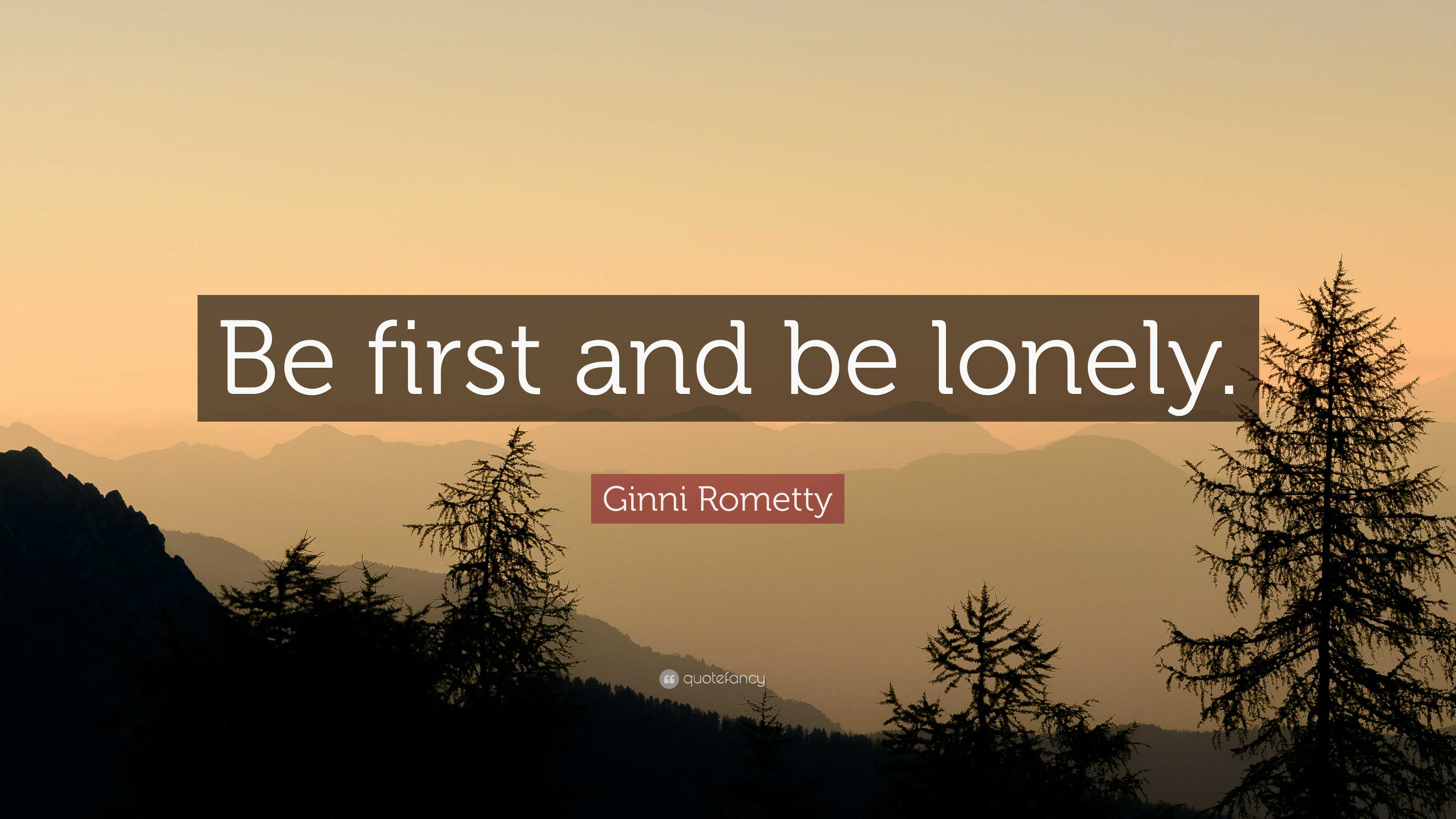 Ginni Rometty Quote: “be First And Be Lonely.”