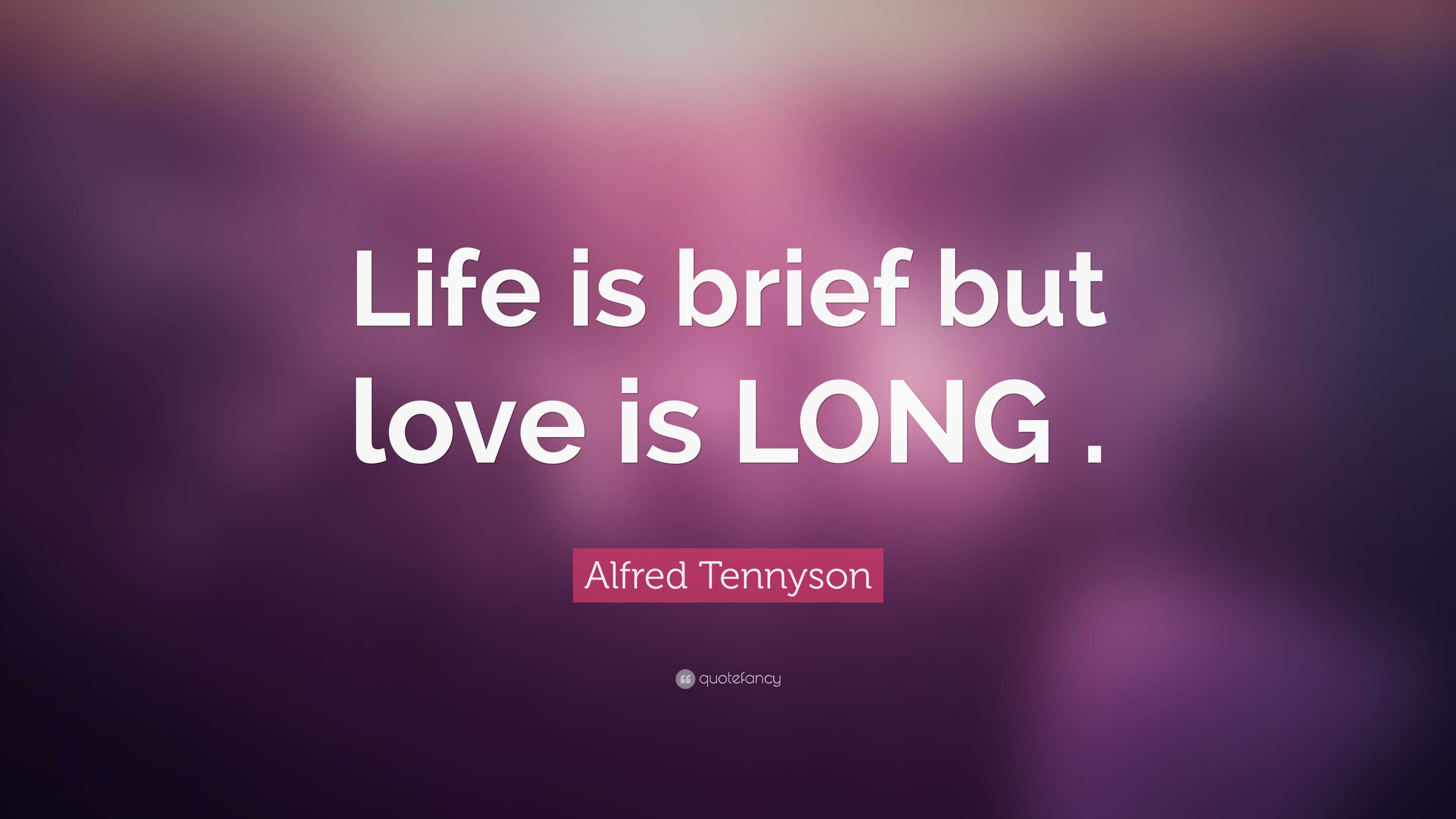 Alfred Tennyson Quote: “Life is brief but love is LONG .”