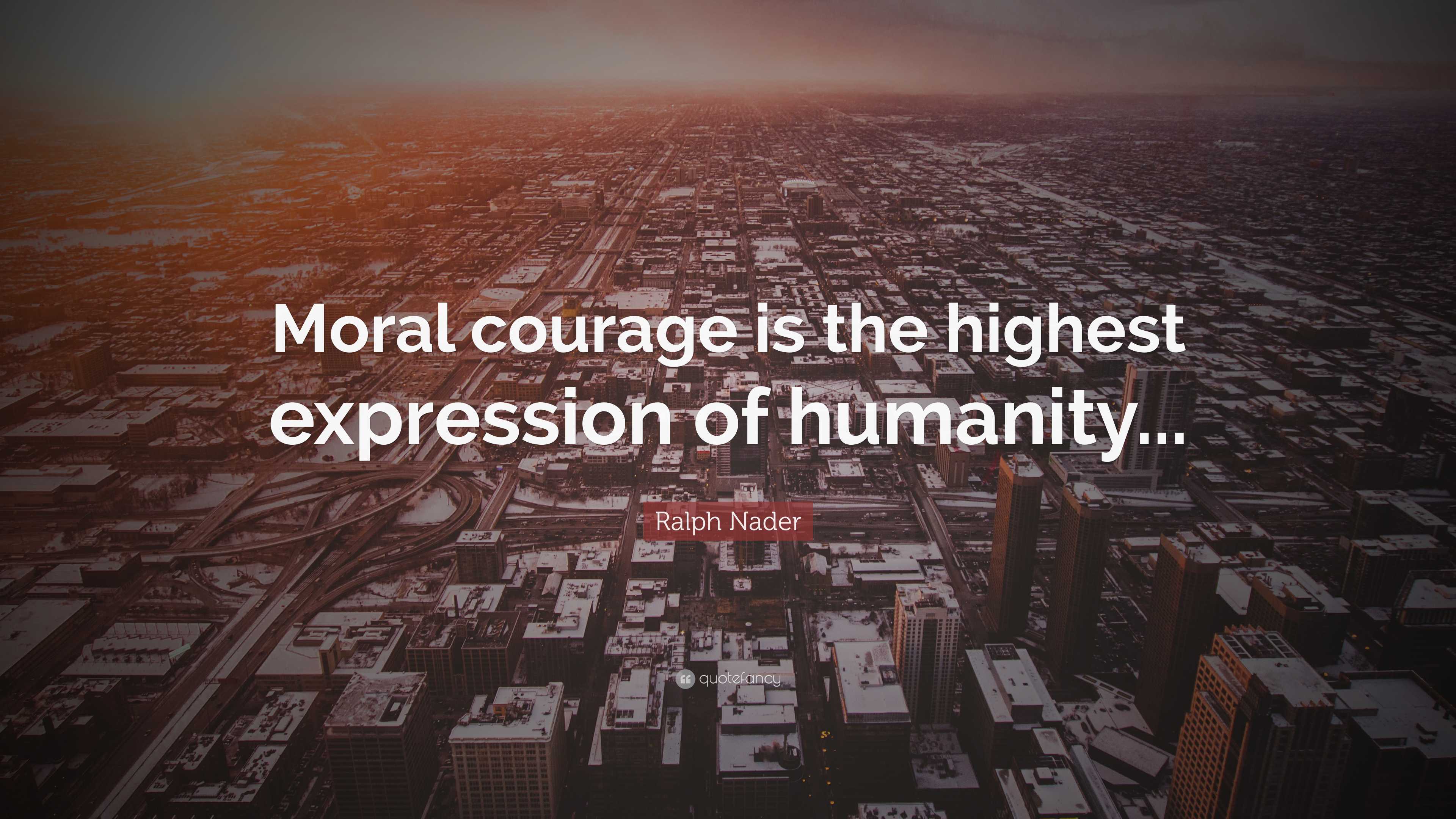 Ralph Nader Quote: “Moral courage is the highest expression of