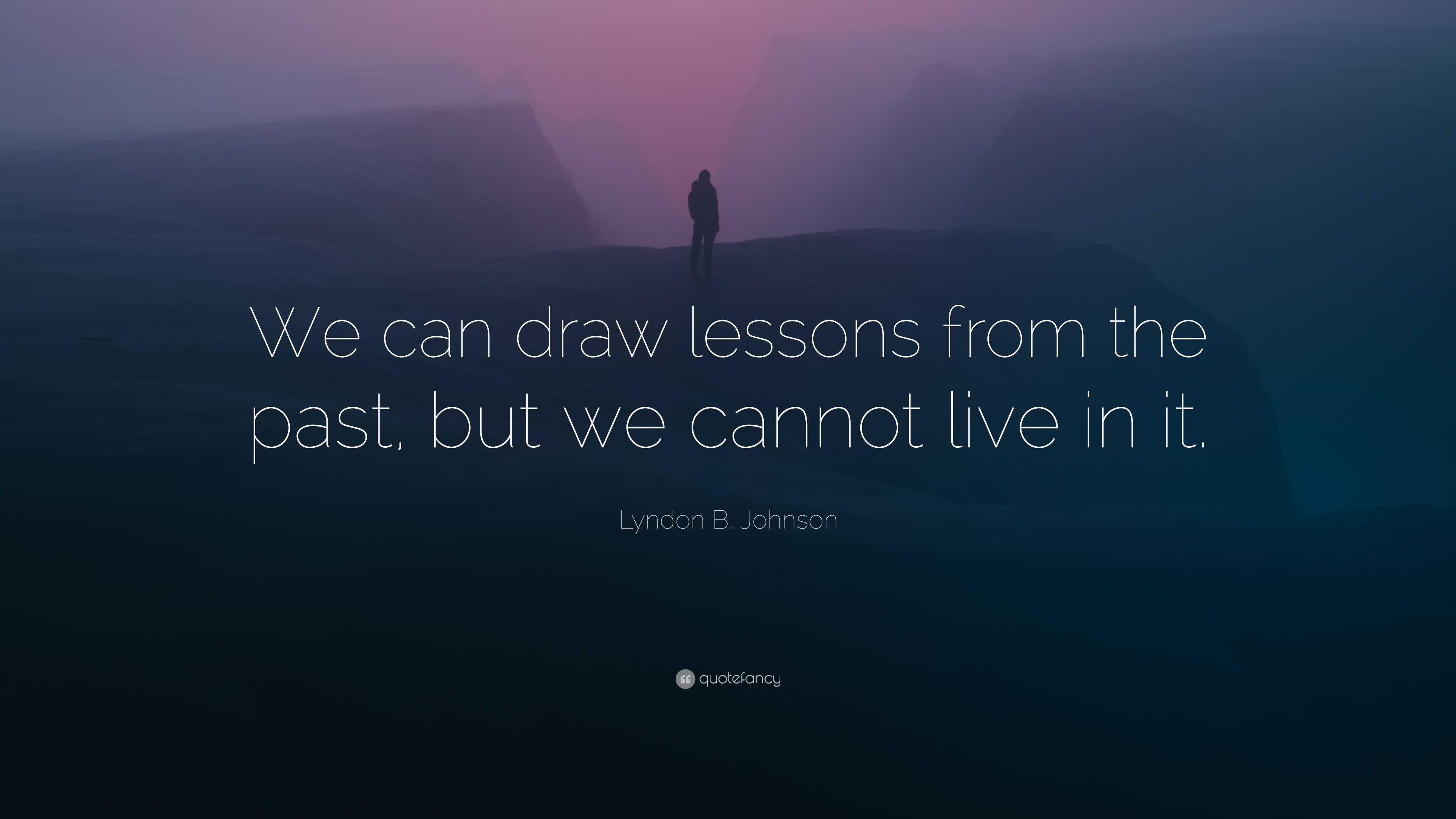 Lyndon B. Johnson Quote: “We can draw lessons from the past, but we cannot  live in