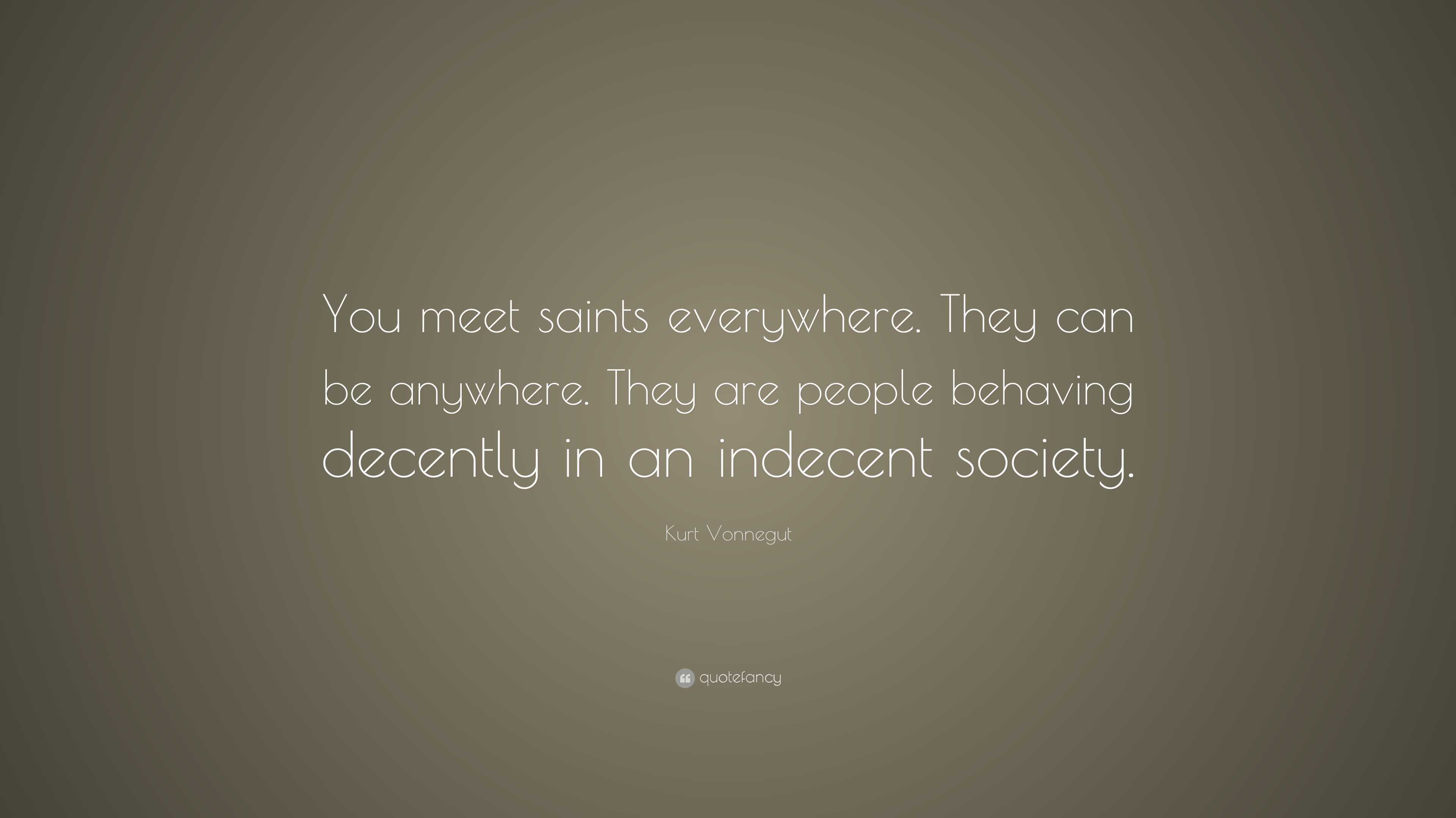 Kurt Vonnegut Quote: “You meet saints everywhere. They can be anywhere ...