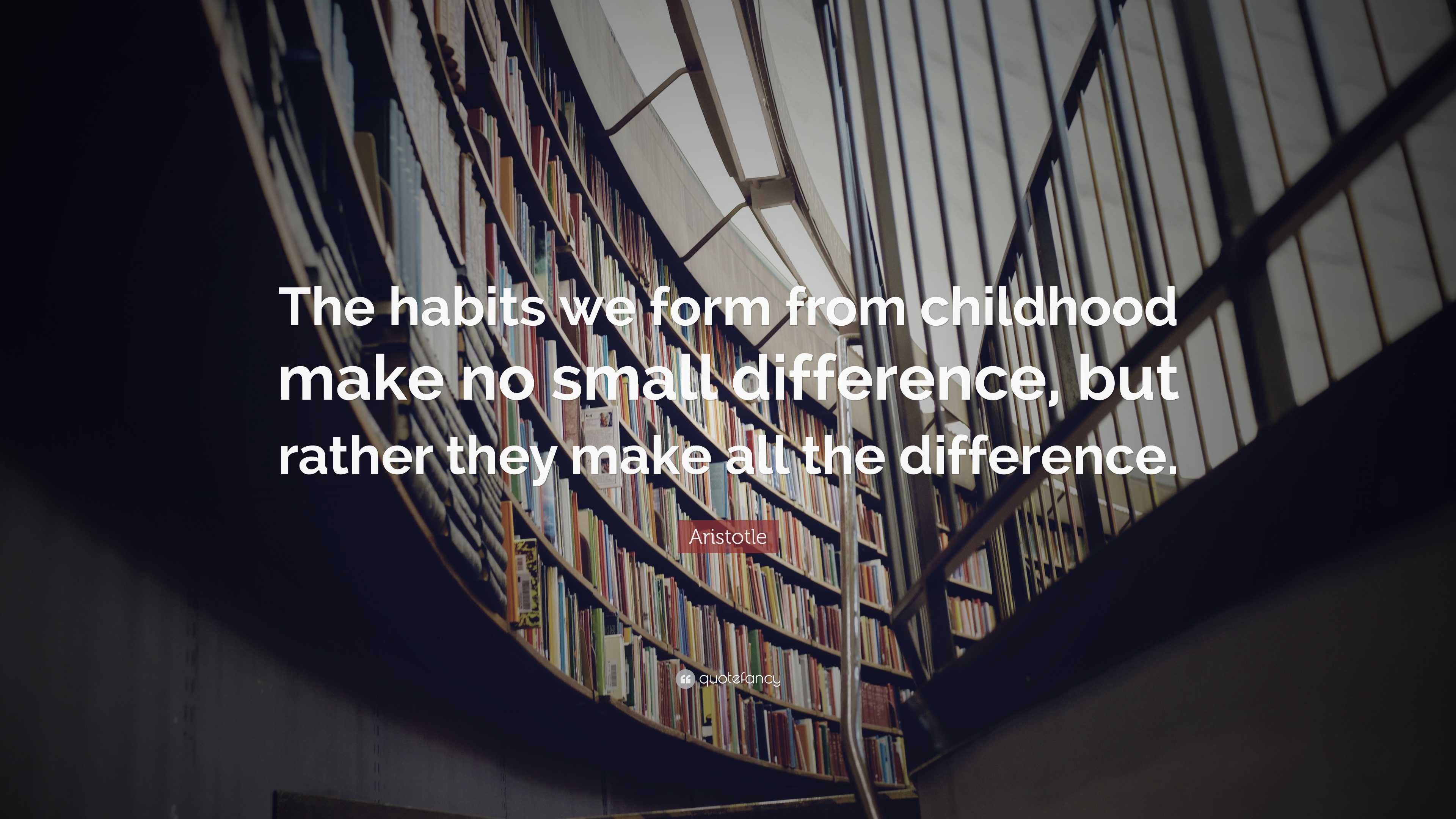 Aristotle Quote: “The habits we form from childhood make no small ...