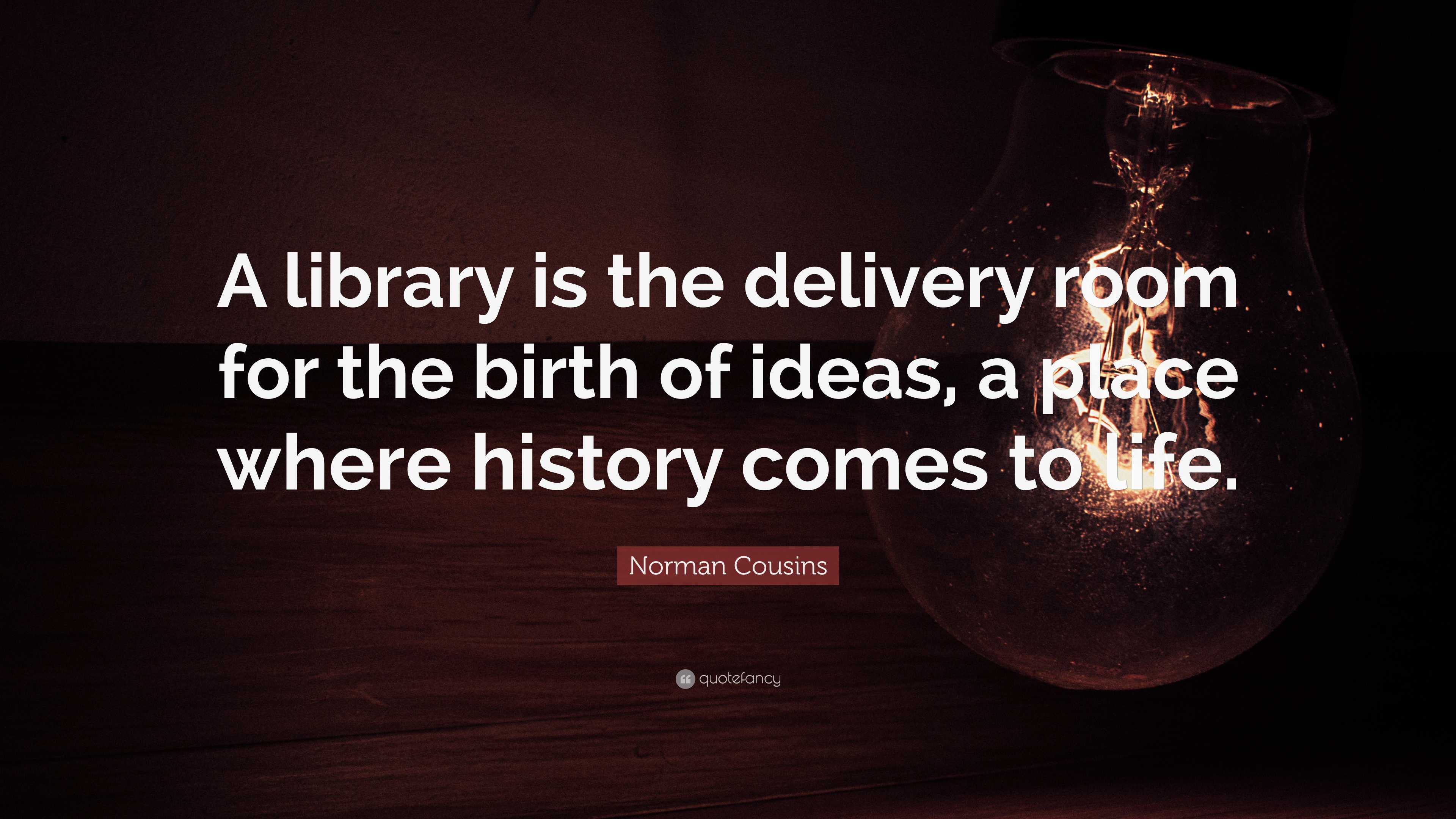 Norman Cousins Quote: “A library is the delivery room for the birth of ...