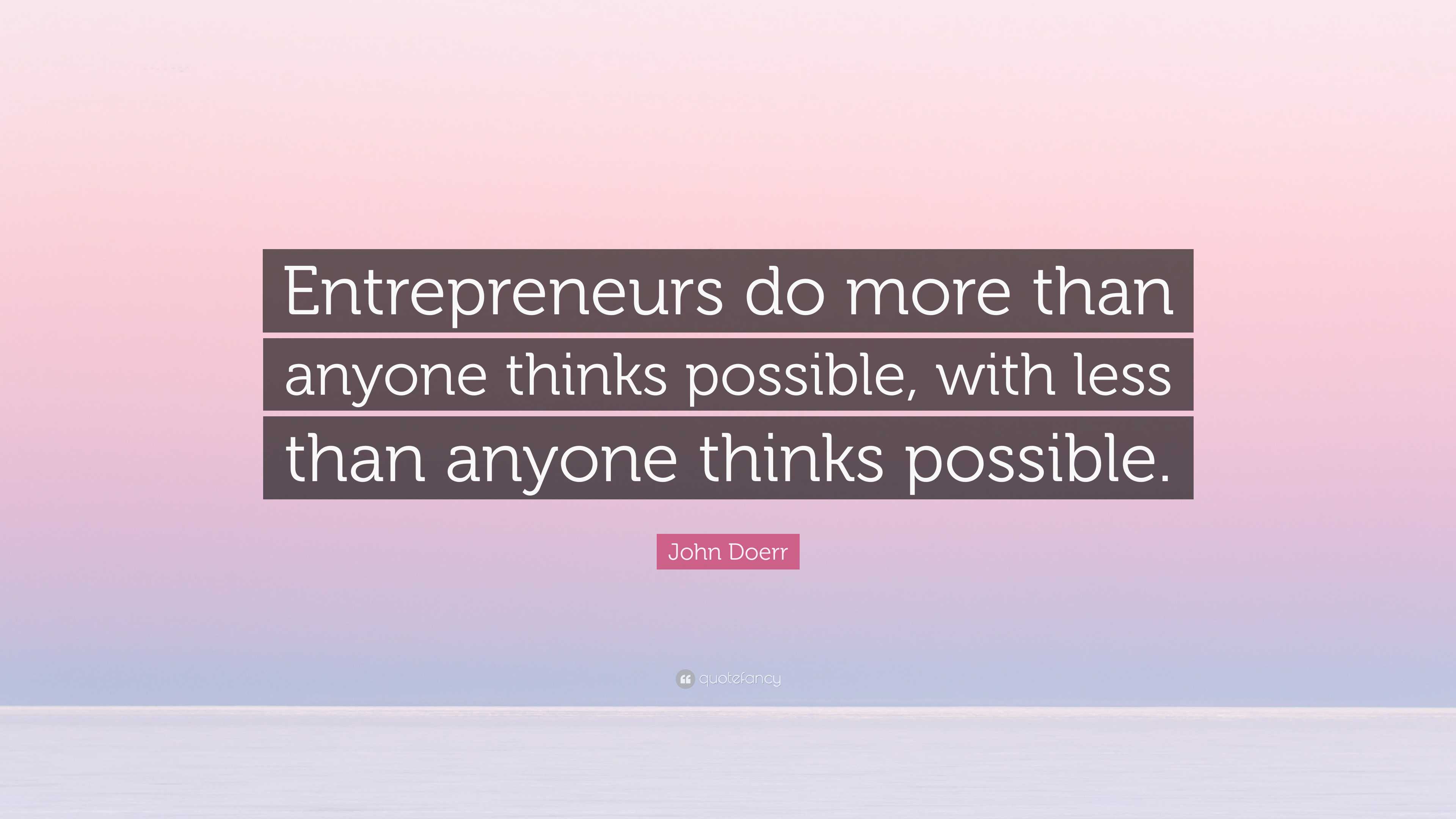 John Doerr Quote: “Entrepreneurs do more than anyone thinks possible ...