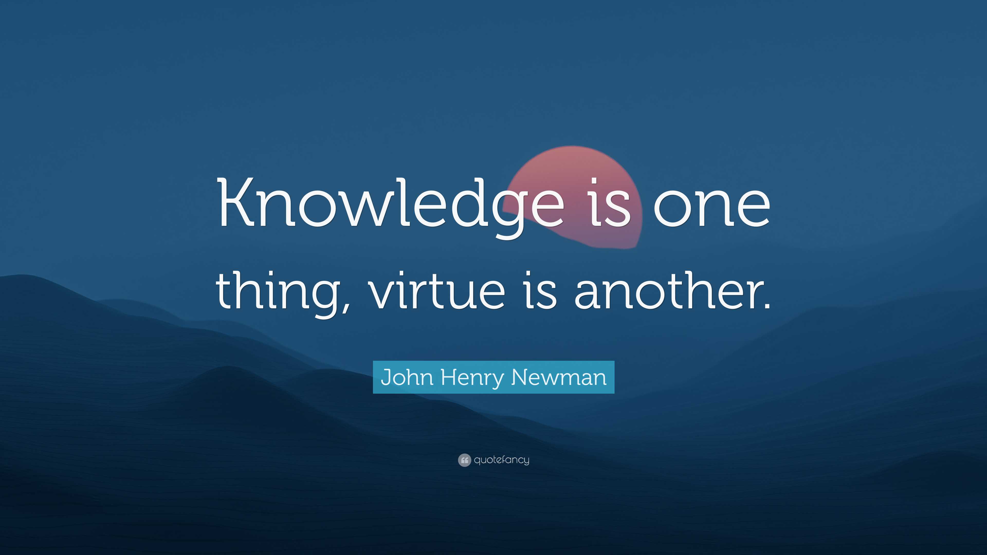 John Henry Newman Quote: “knowledge Is One Thing, Virtue Is Another.”