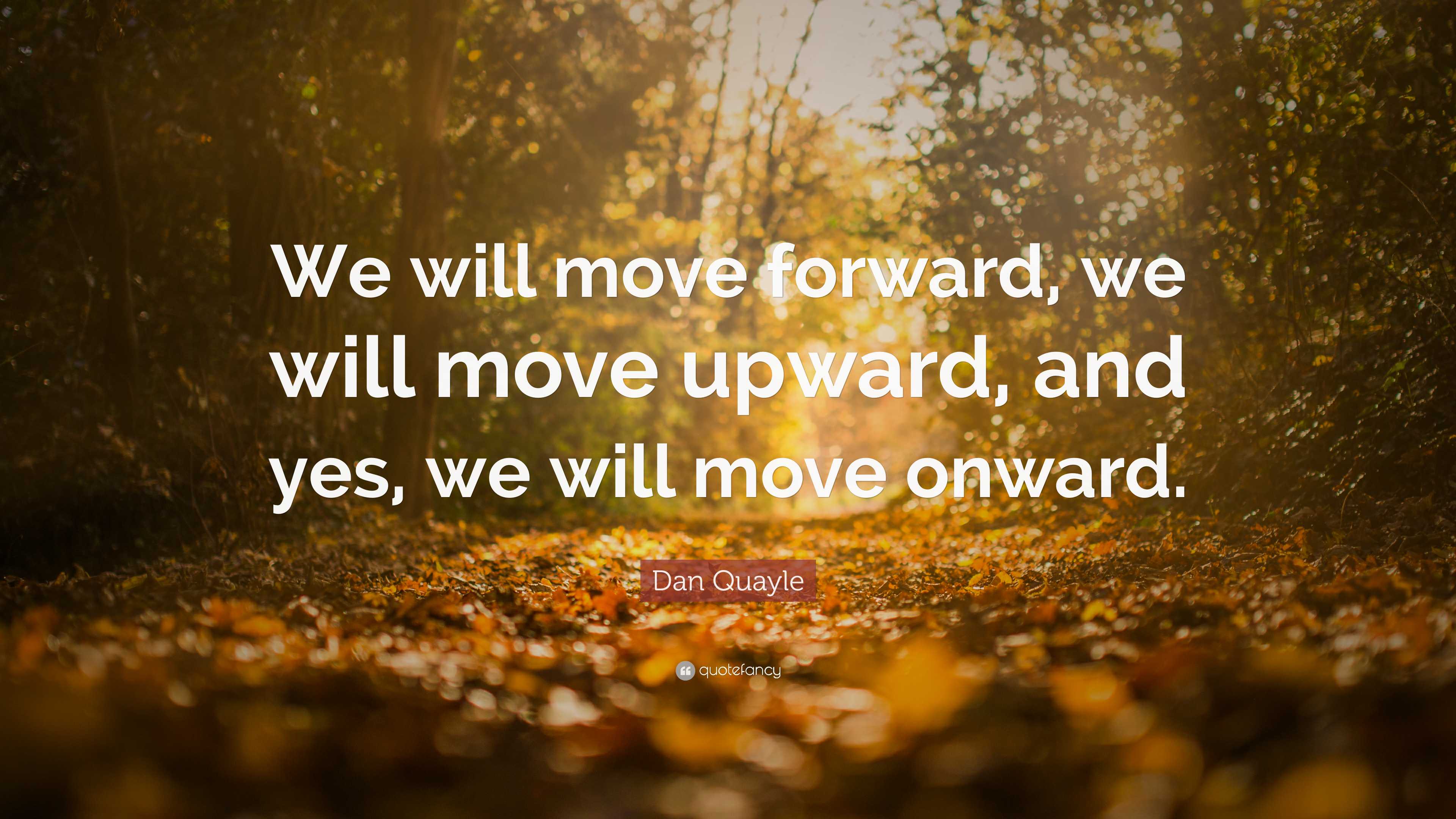 Dan Quayle Quote: “we Will Move Forward, We Will Move Upward, And Yes 