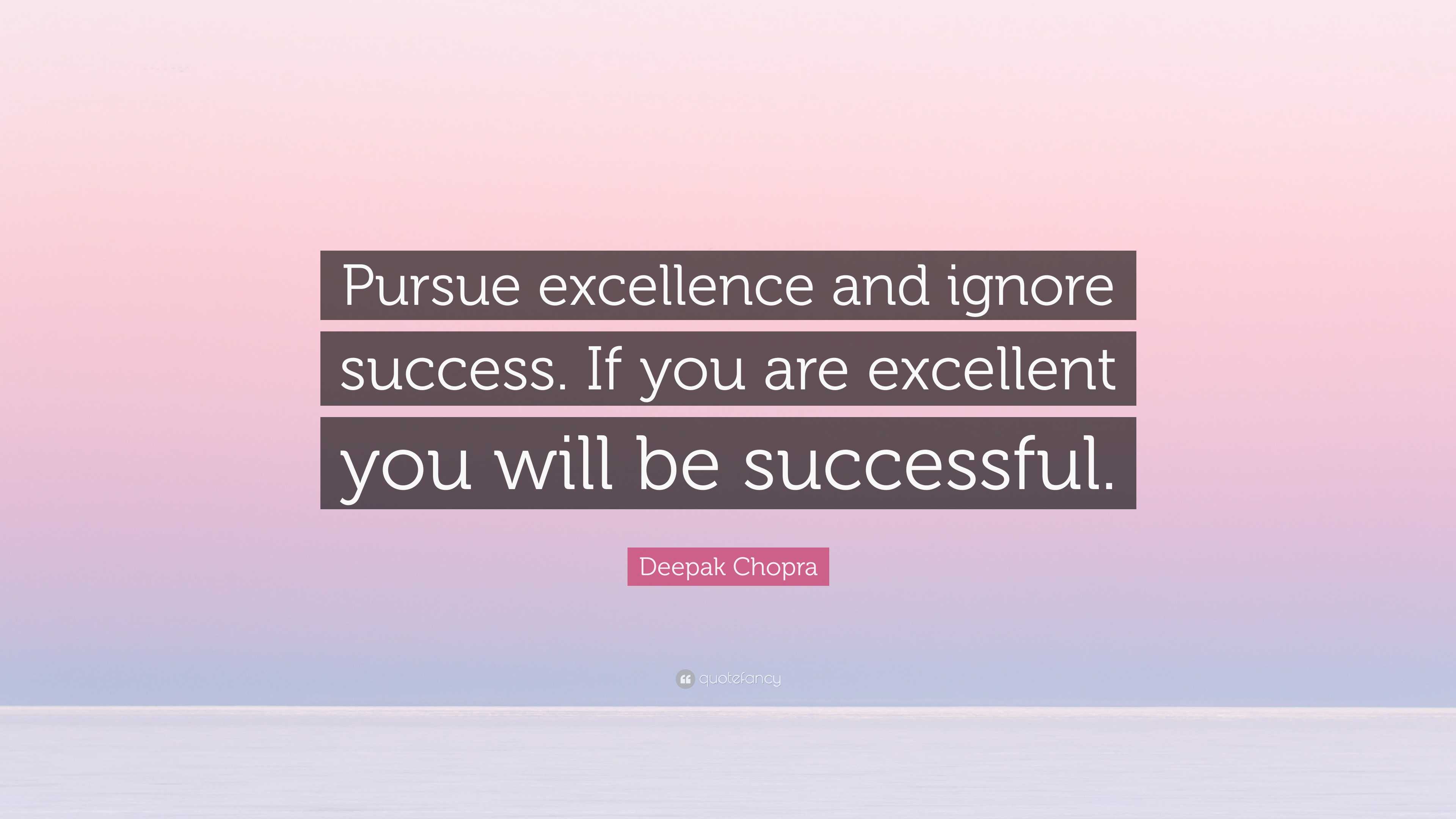 Deepak Chopra Quote: “Pursue excellence and ignore success. If you are ...