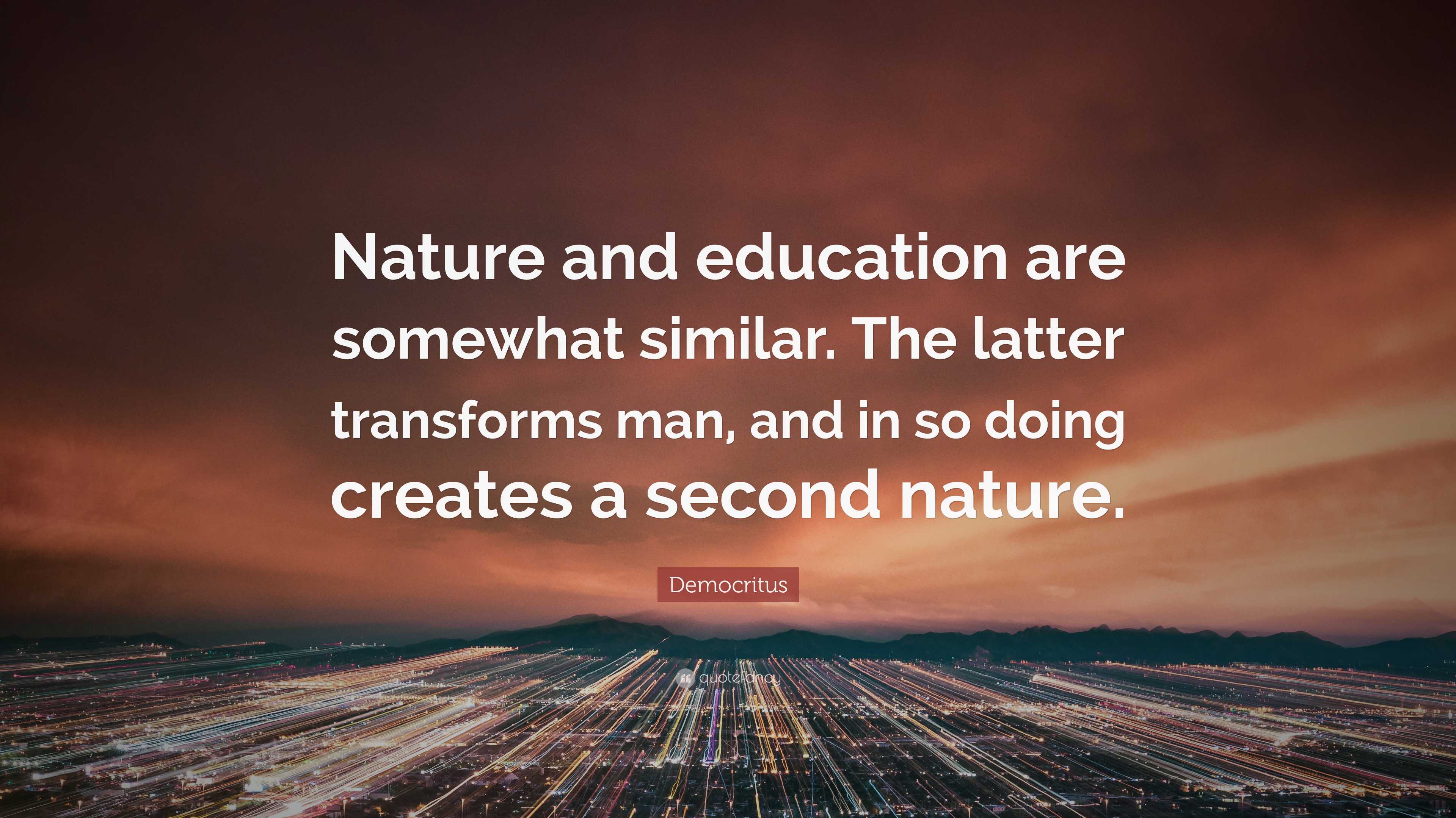 Democritus Quote: “Nature and education are somewhat similar. The latter  transforms man, and in so doing