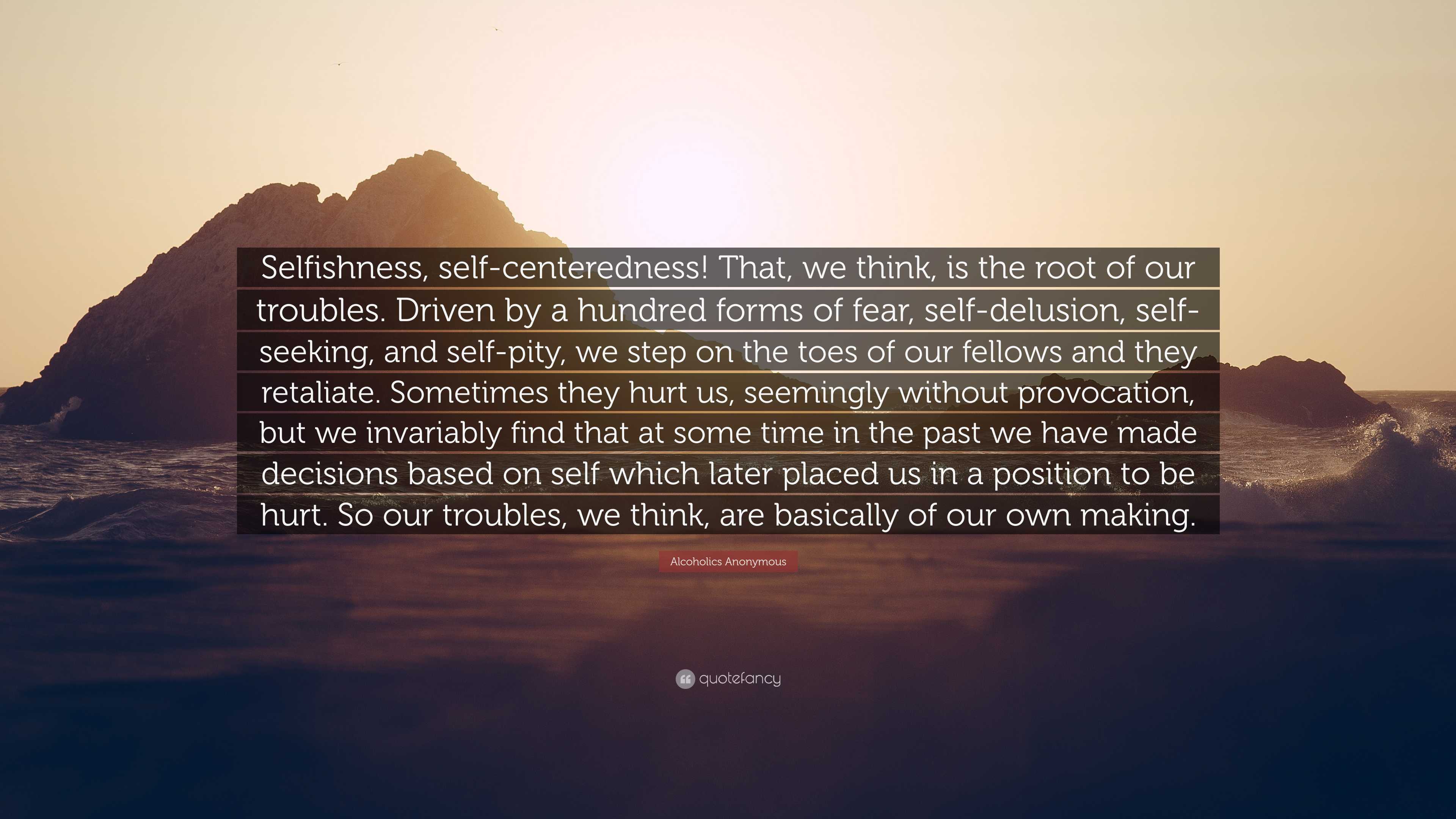 Alcoholics Anonymous Quote: “Selfishness, self-centeredness! That, we ...