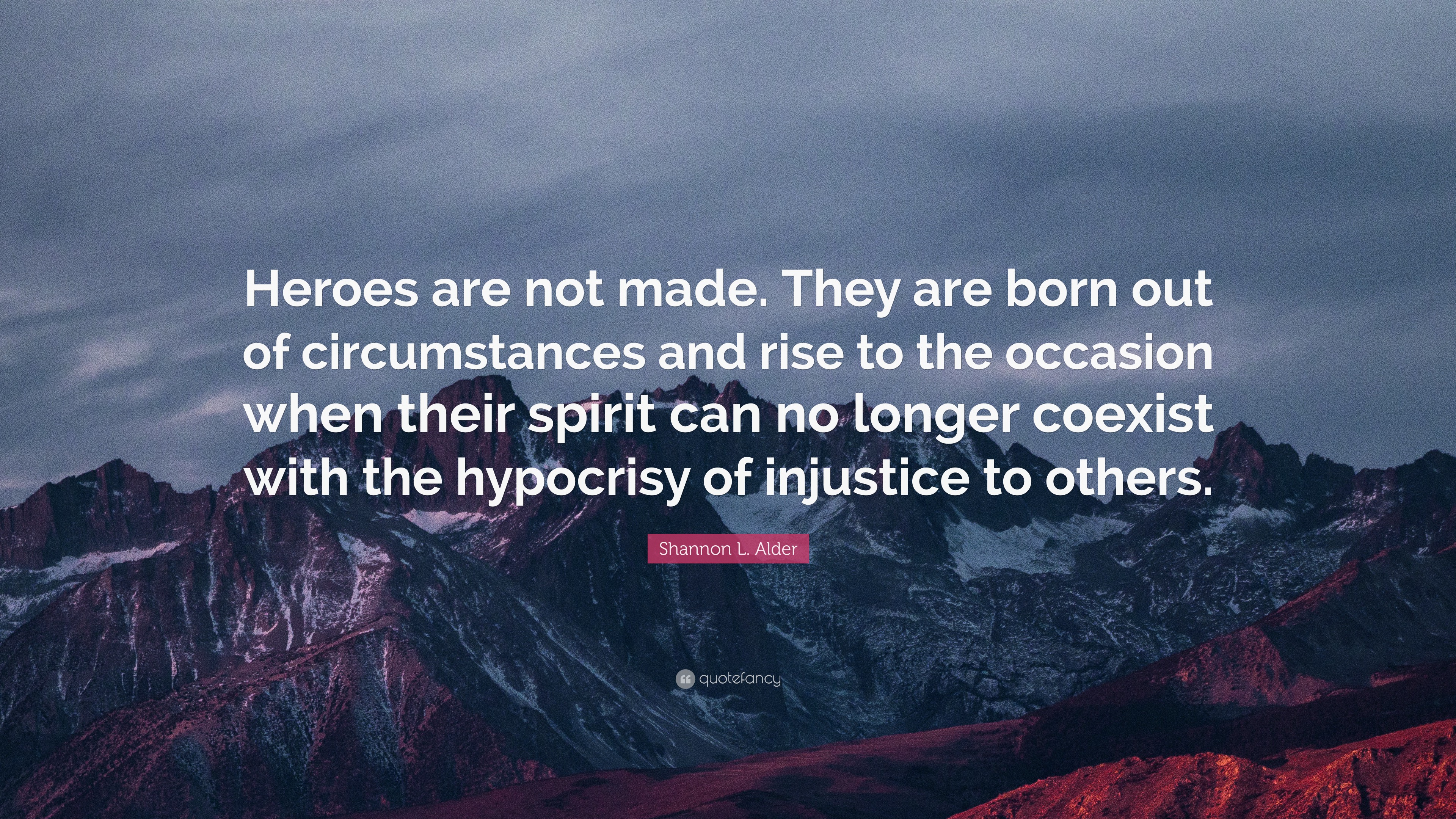 Shannon L. Alder Quote: “Heroes Are Not Made. They Are Born Out Of ...