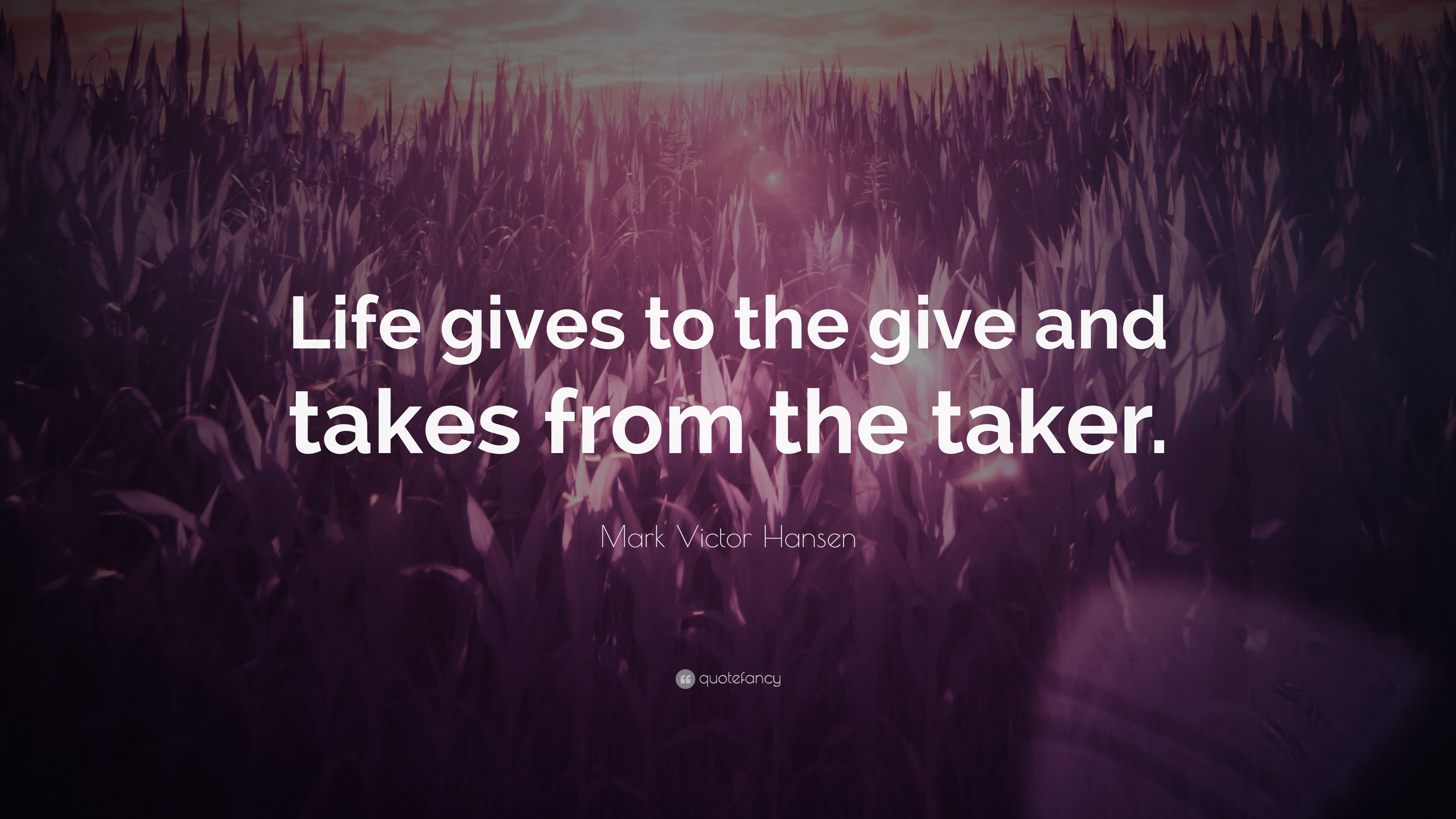 Mark Victor Hansen Quote: “Life gives to the give and takes from the ...