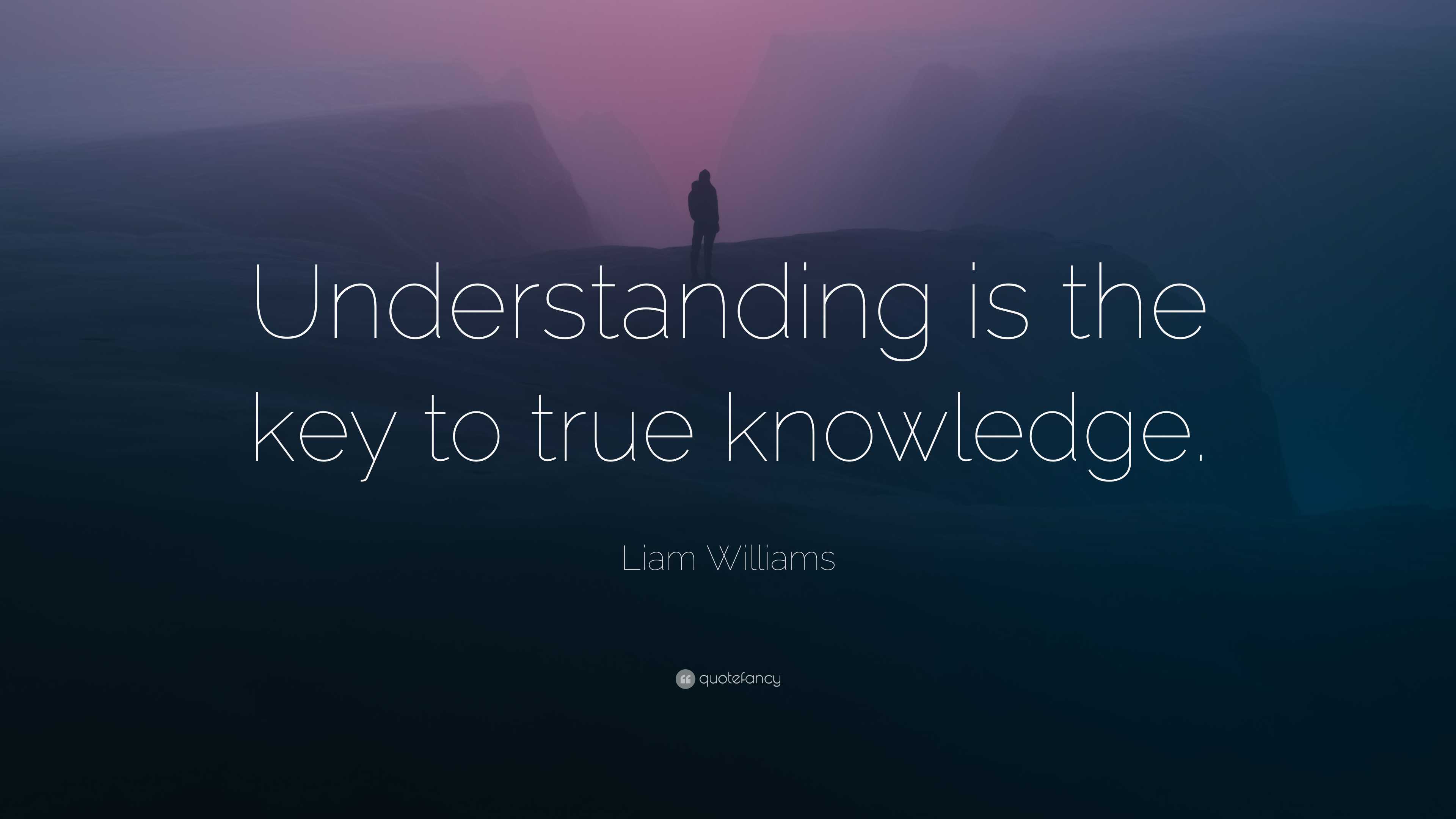 Liam Williams Quote: “Understanding is the key to true knowledge.”