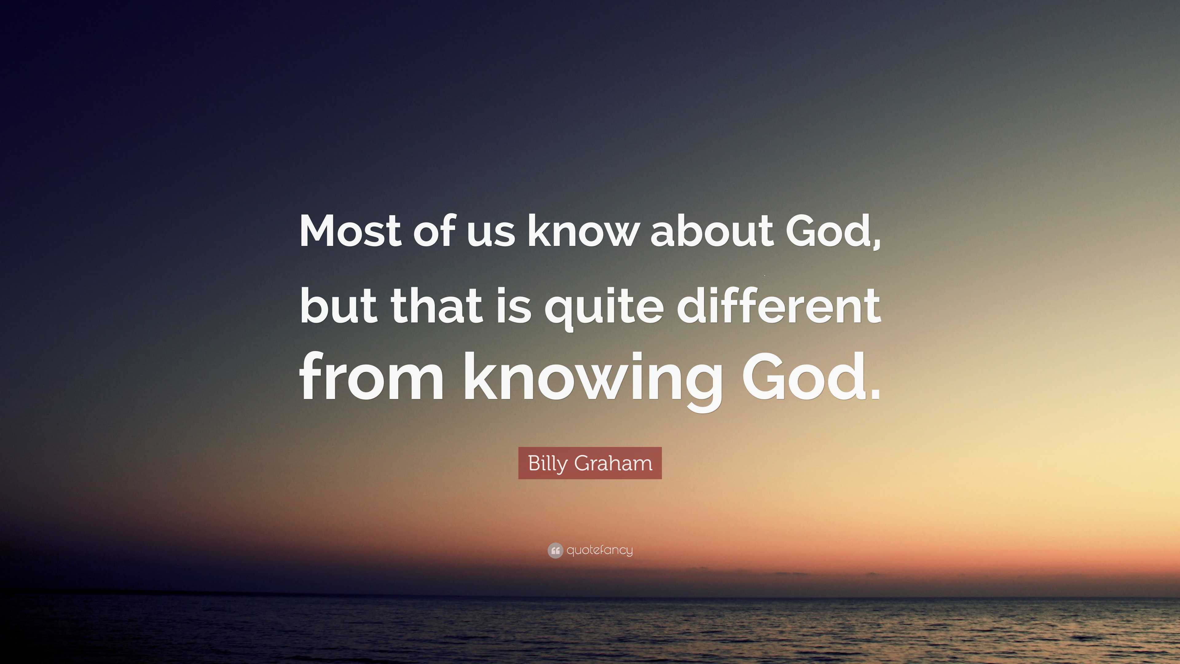 Billy Graham Quote: “Most of us know about God, but that is quite ...