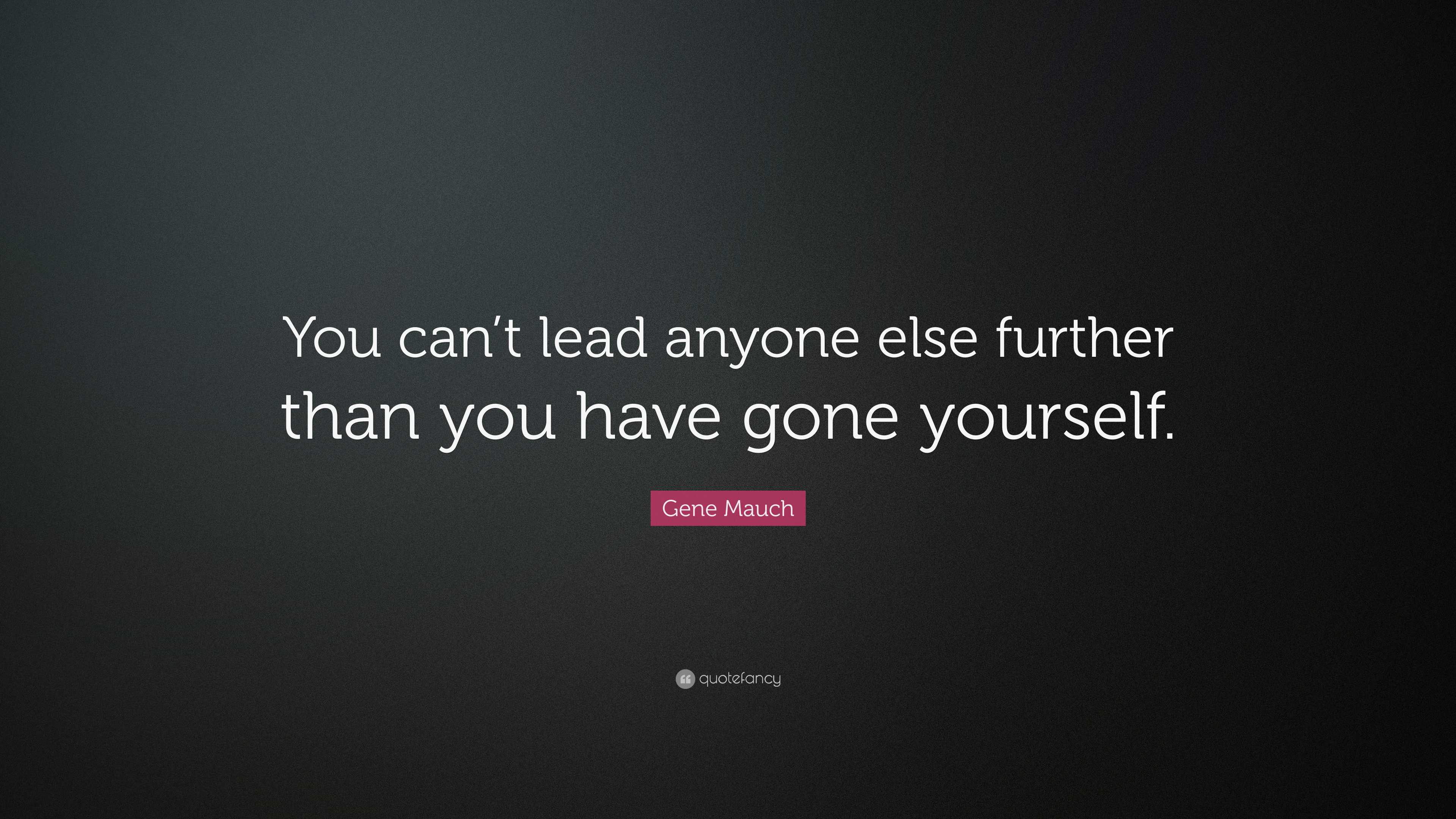 Gene Mauch Quote: “You can’t lead anyone else further than you have ...