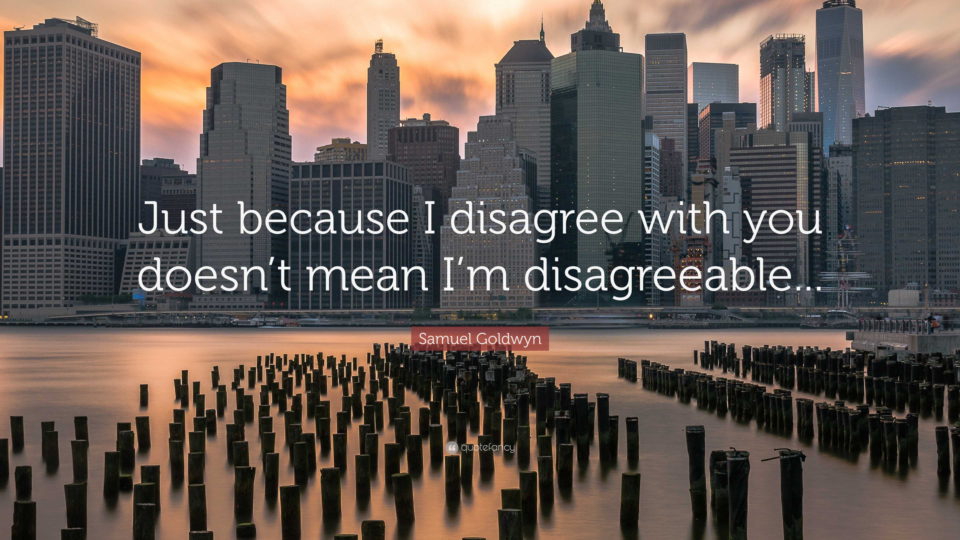 Samuel Goldwyn Quote “Just because I disagree with you doesn’t mean I