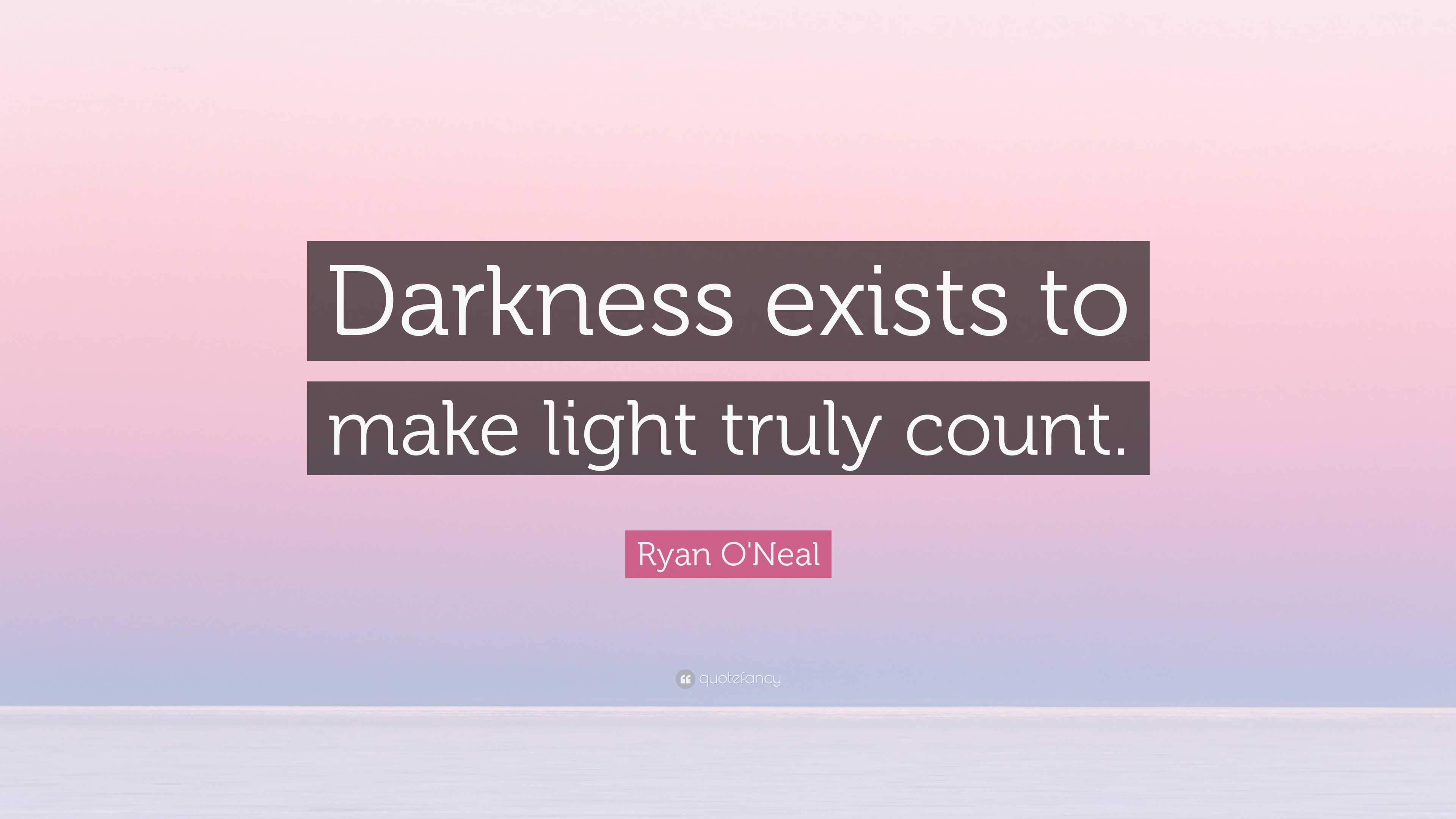 Ryan O'Neal Quote: “Darkness exists to make light truly count.”