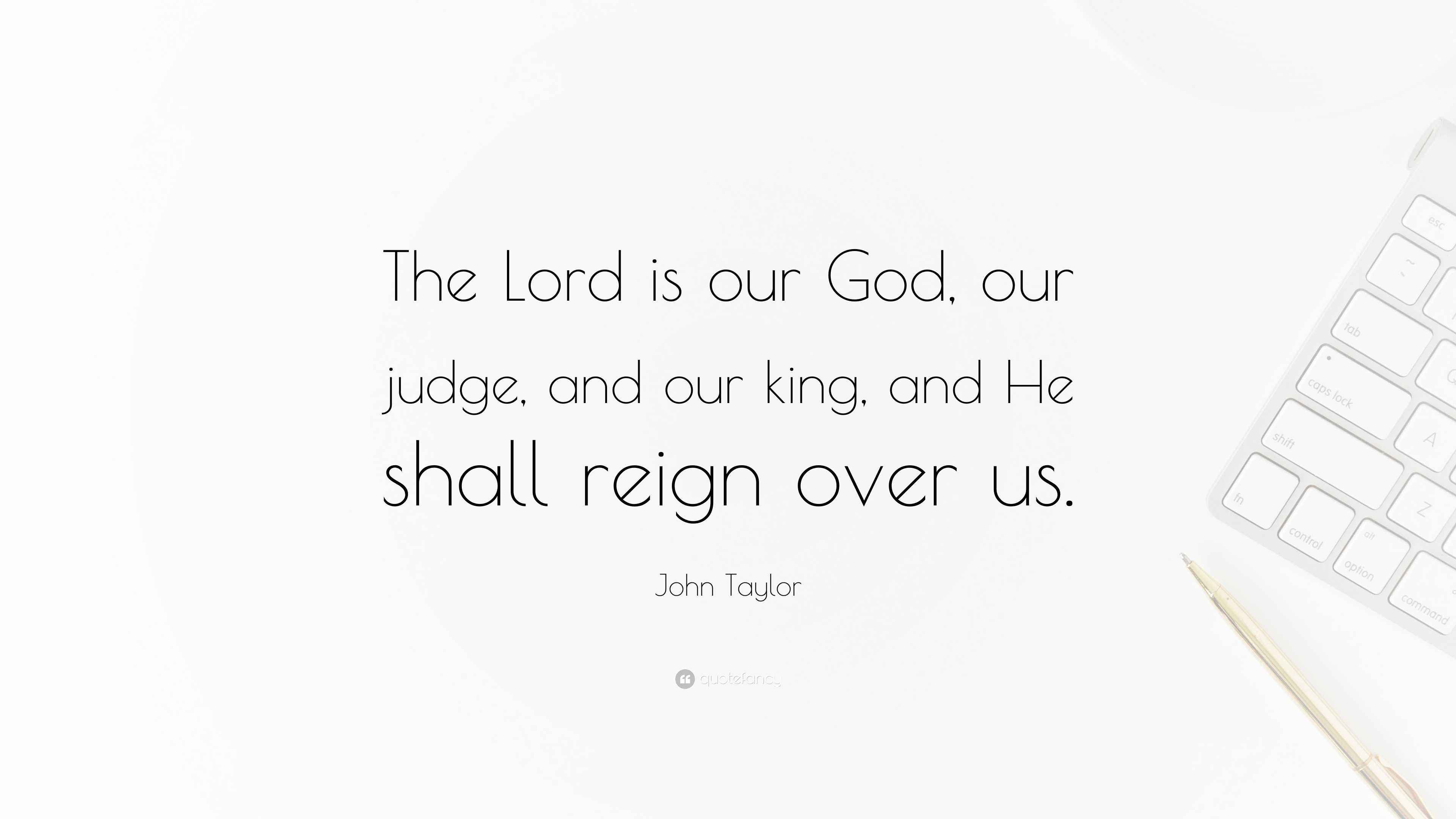 John Taylor Quote “The Lord is our God, our judge, and our king, and