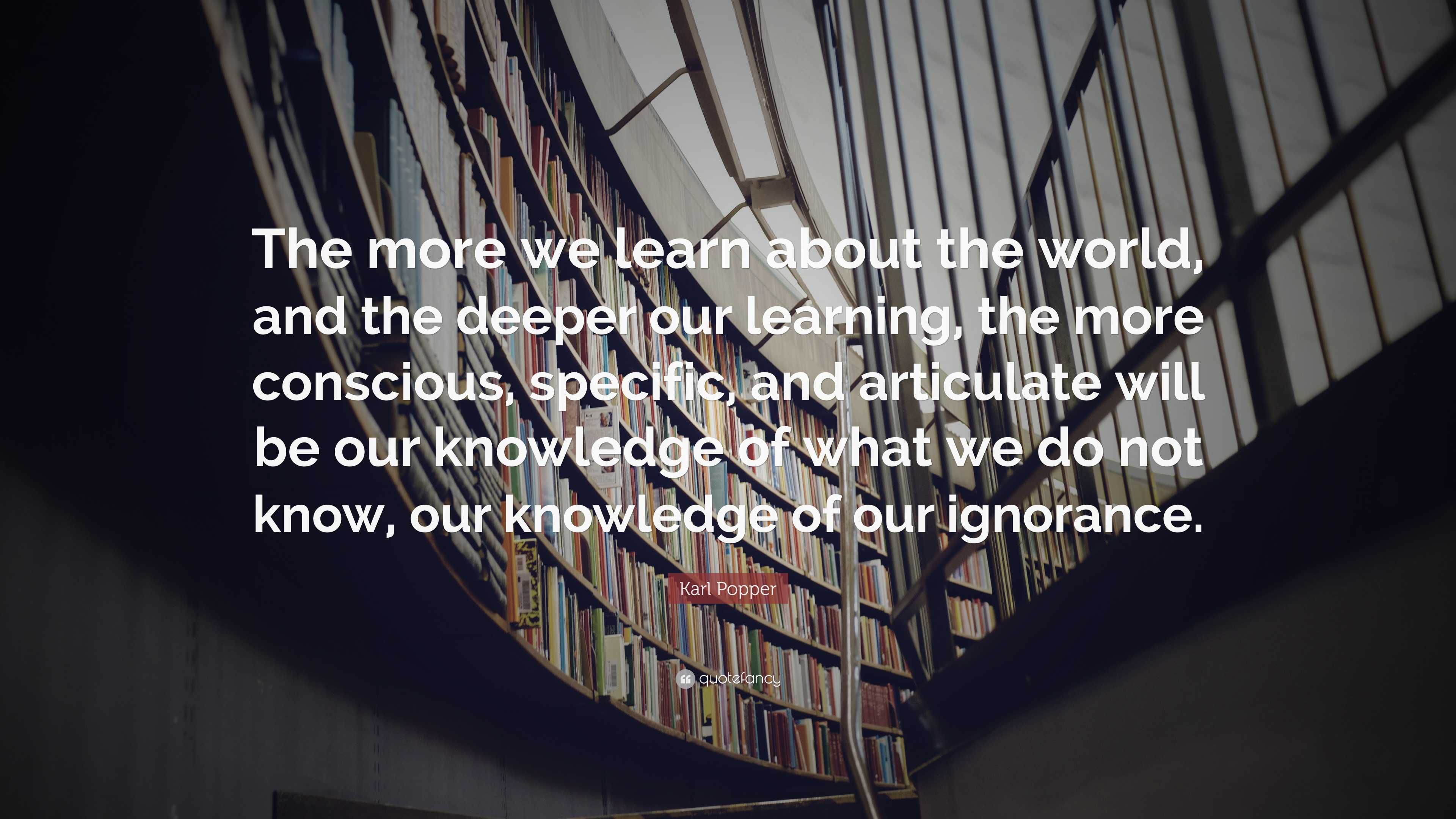 Karl Popper Quote: “The more we learn about the world, and the deeper ...