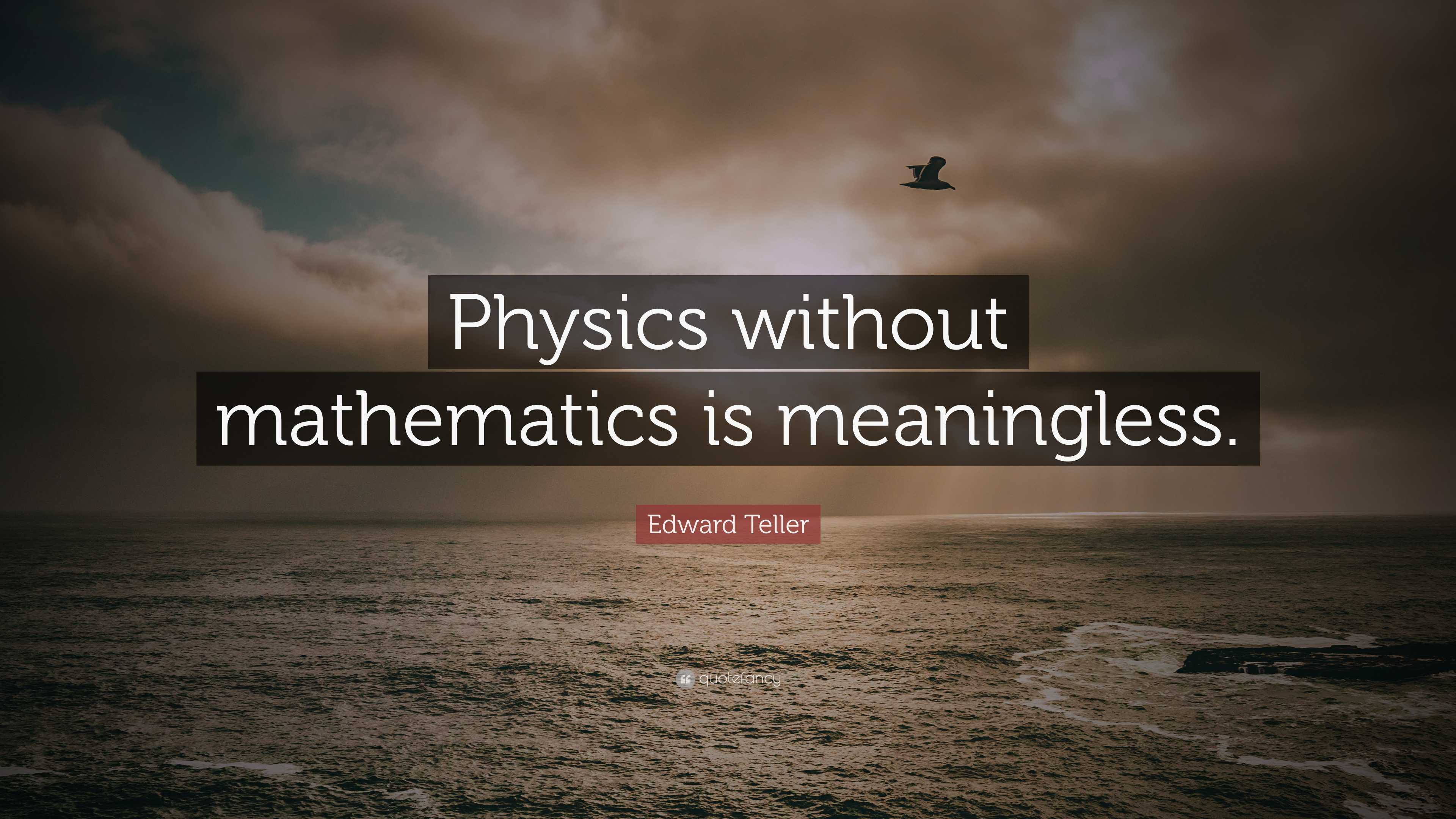 Edward Teller Quote: “Physics without mathematics is meaningless.”