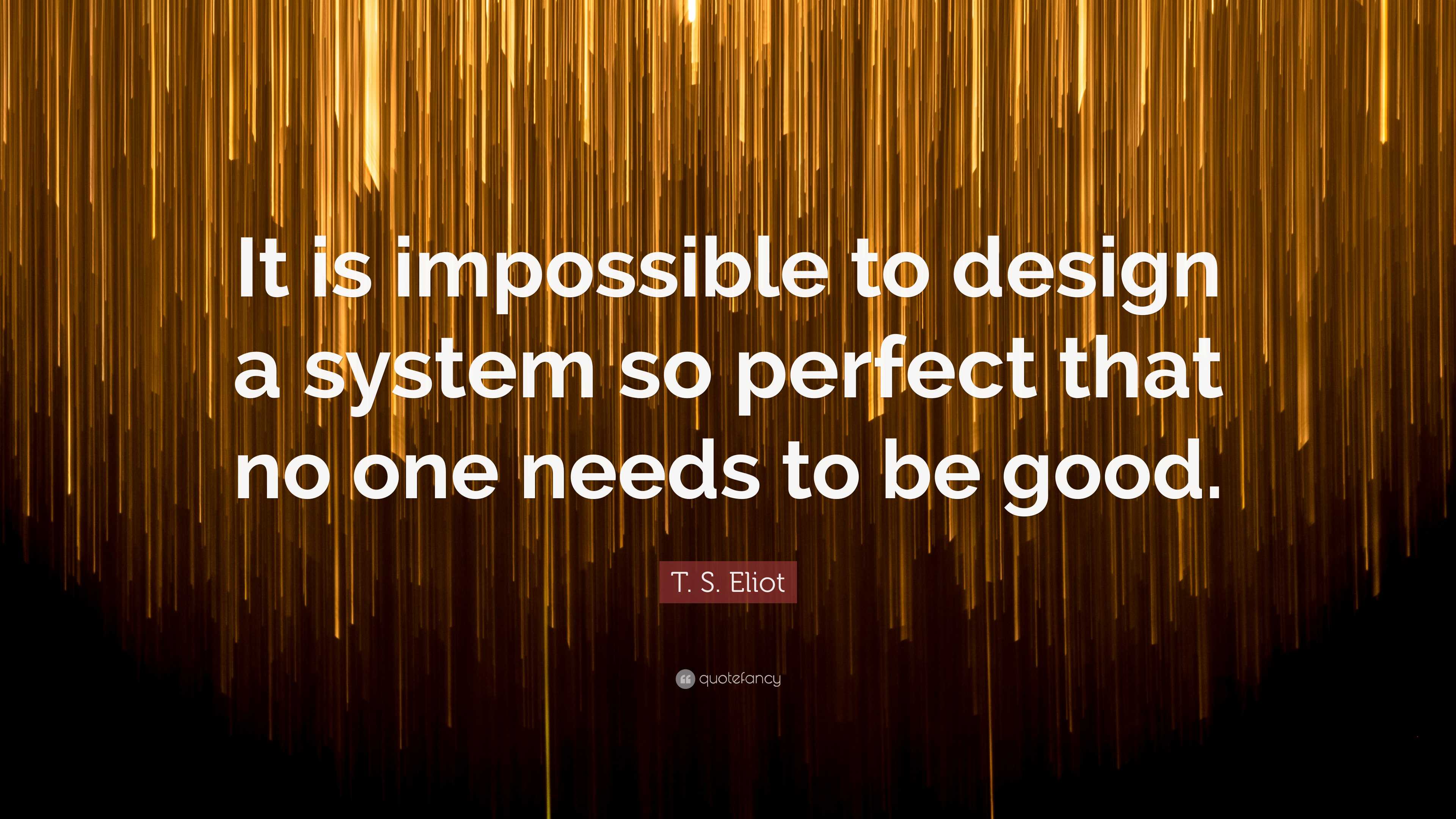 T. S. Eliot Quote: “It is impossible to design a system so perfect that no  one needs, image size:3840x2160