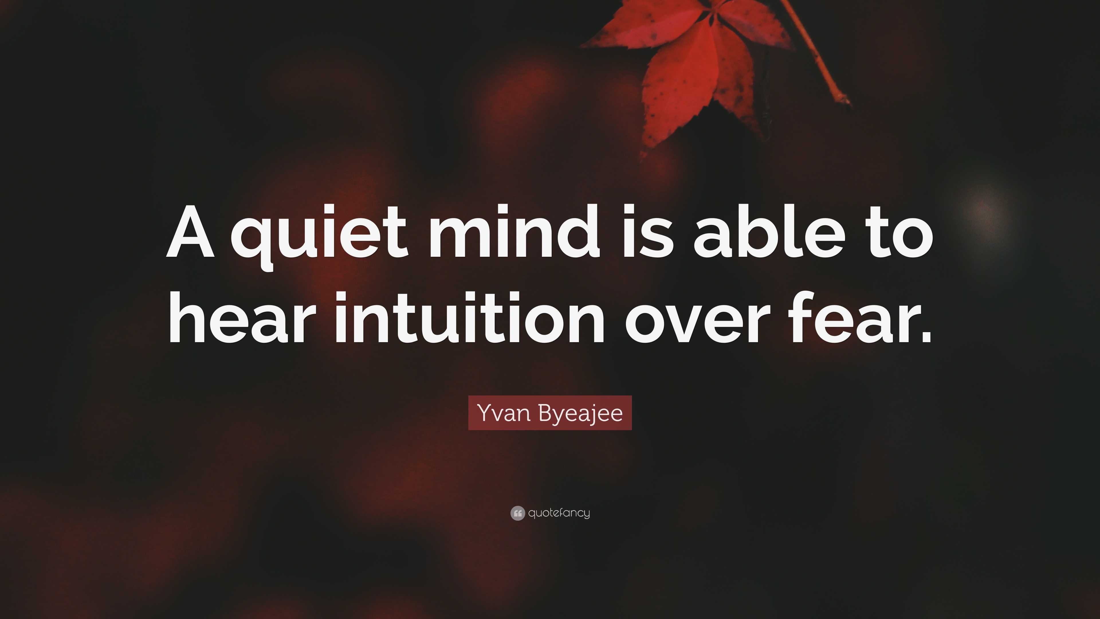 Yvan Byeajee Quote: “A quiet mind is able to hear intuition over fear.”