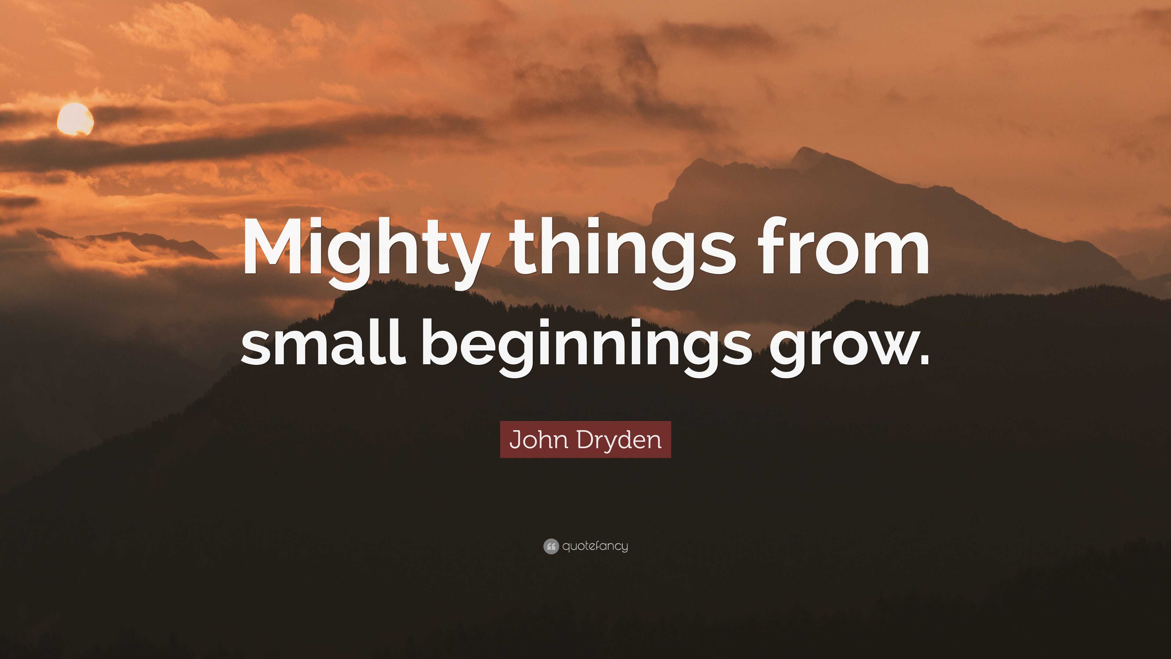 John Dryden Quote: “Mighty things from small beginnings grow.”