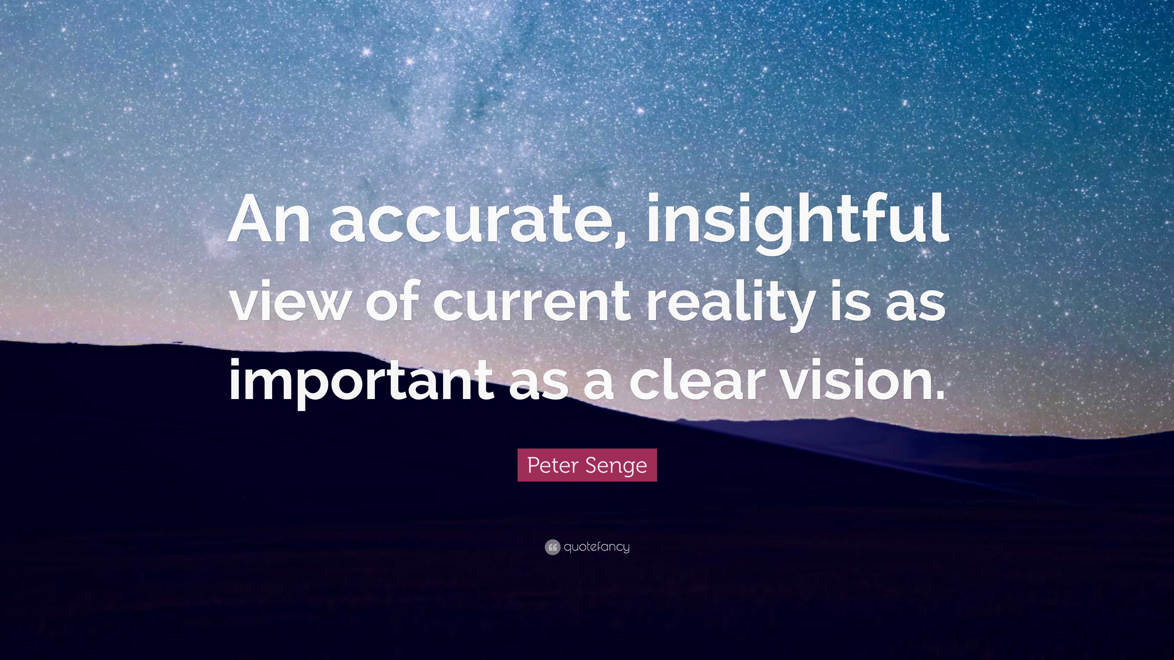 Peter Senge Quote: “an Accurate, Insightful View Of Current Reality Is 