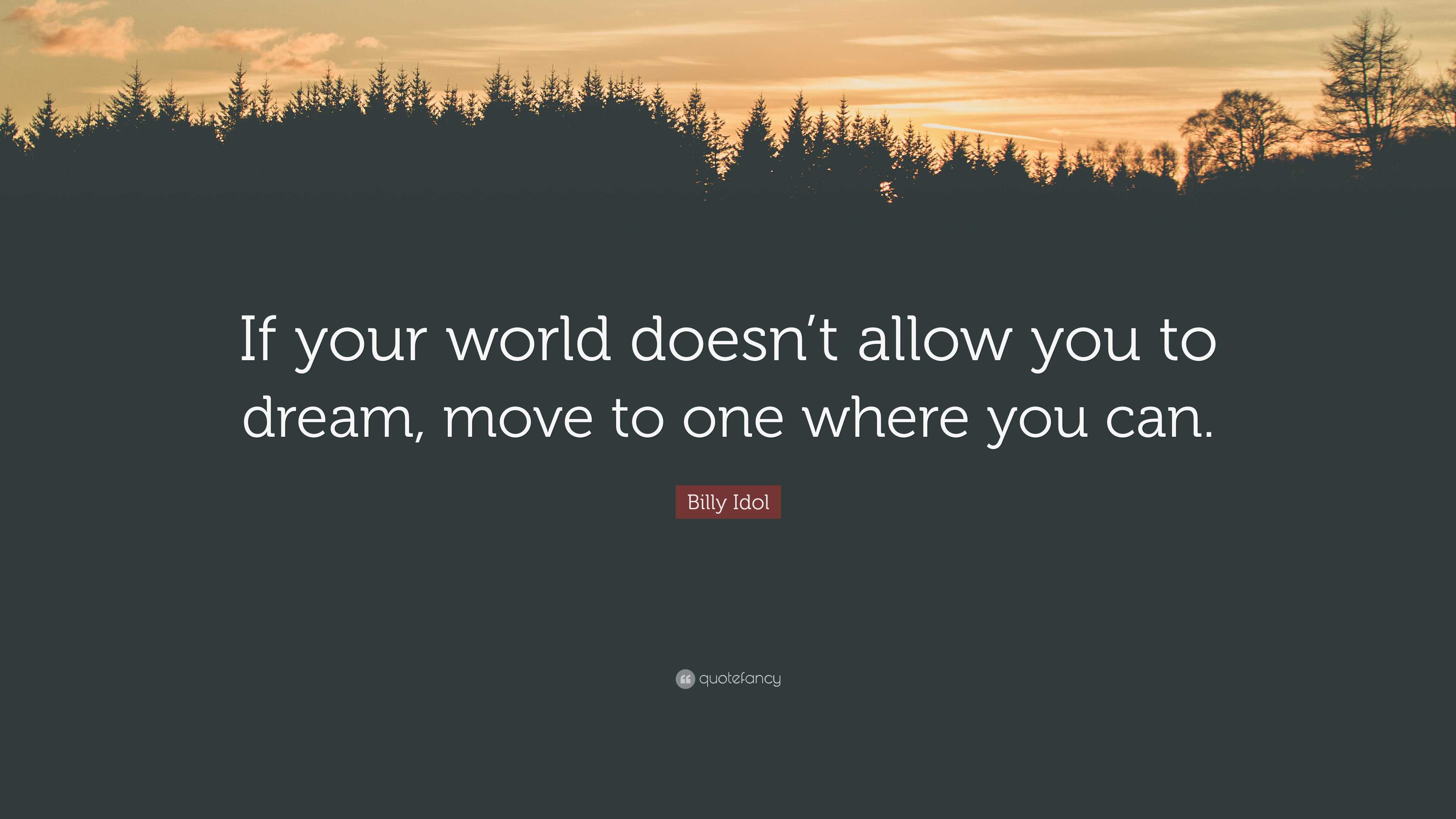 Billy Idol Quote: “If your world doesn’t allow you to dream, move to ...