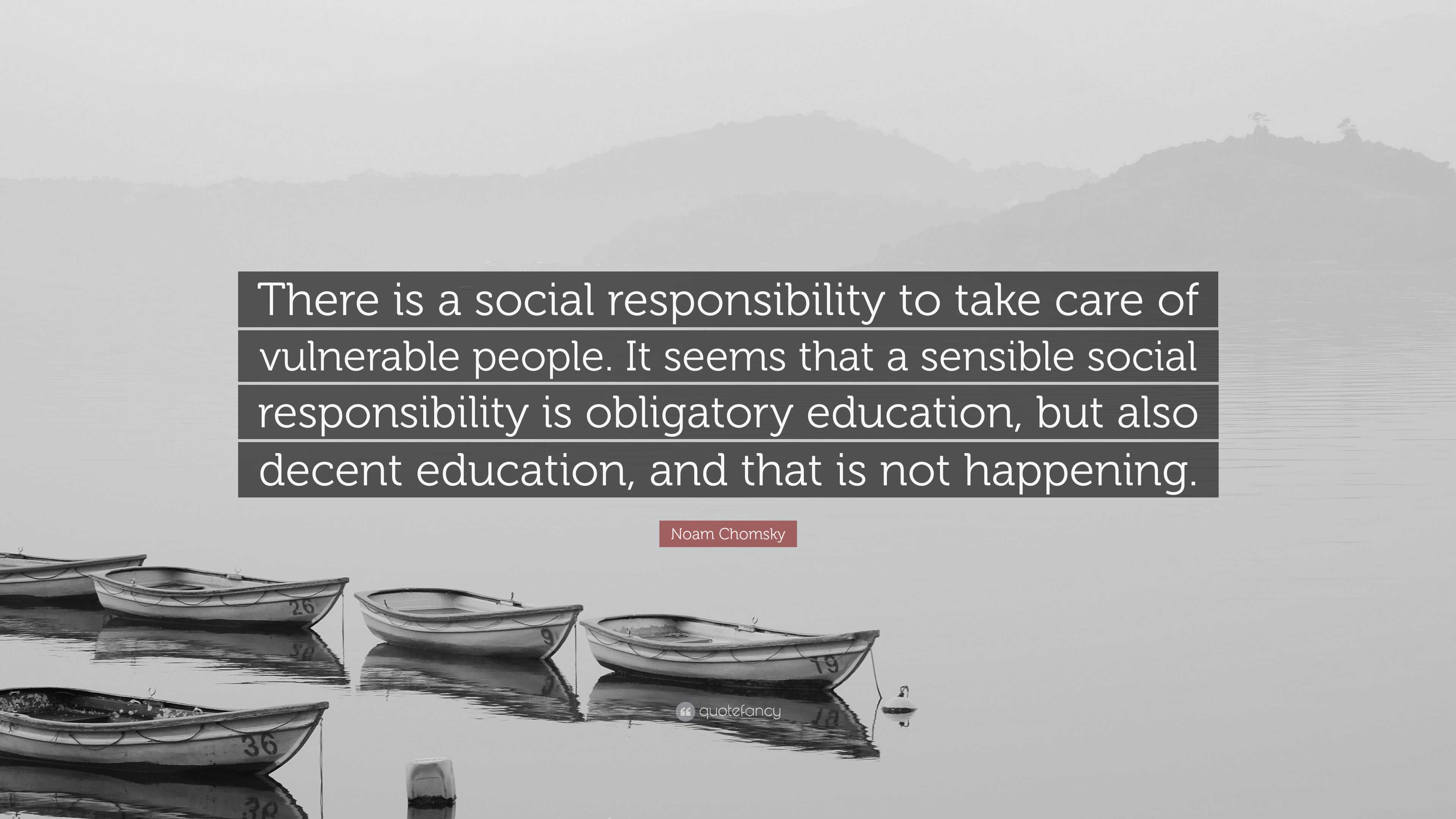 Noam Chomsky Quote: “There is a social responsibility to take care of ...