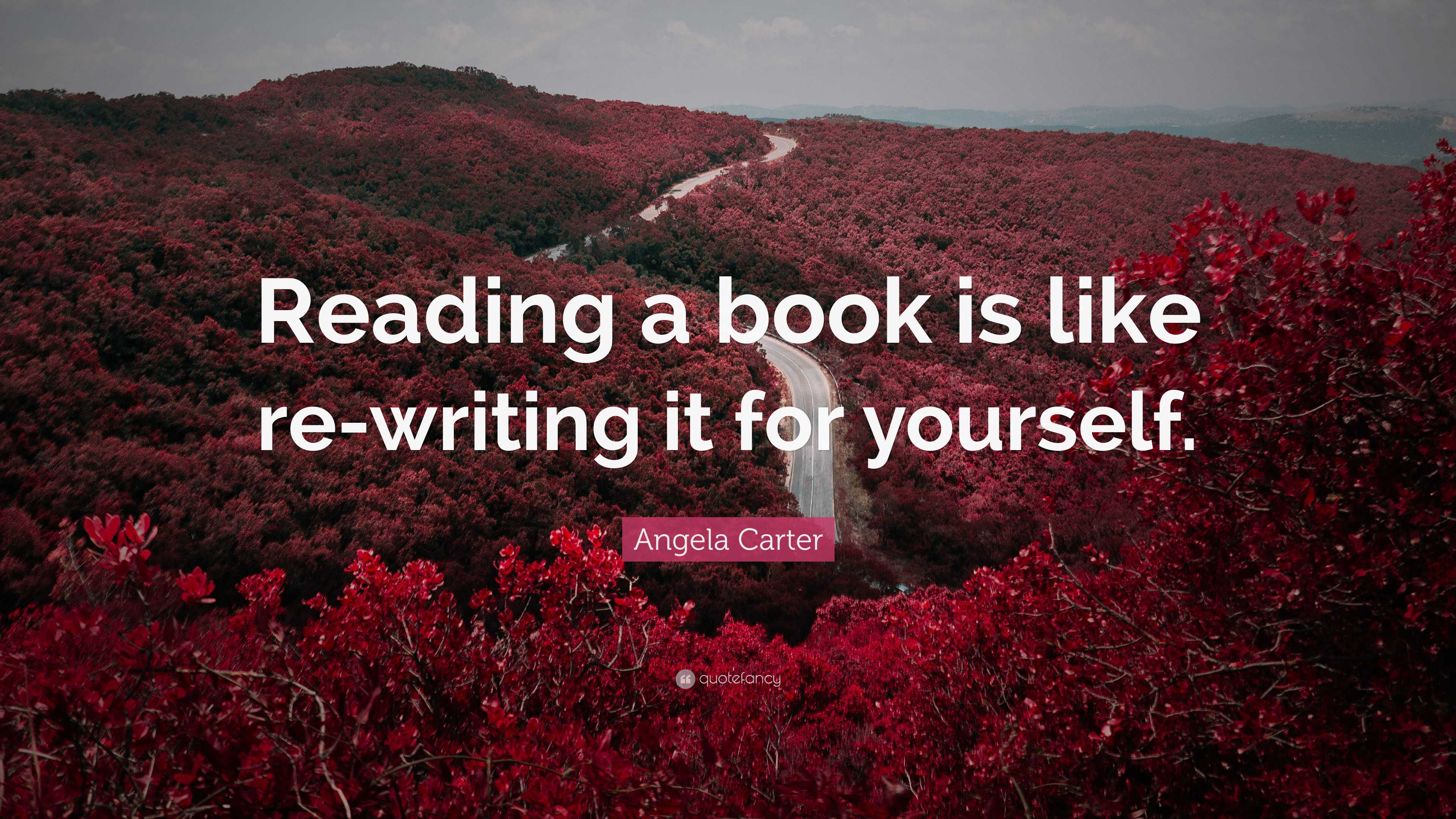 Angela Carter Quote: “Reading a book is like re-writing it for yourself.”