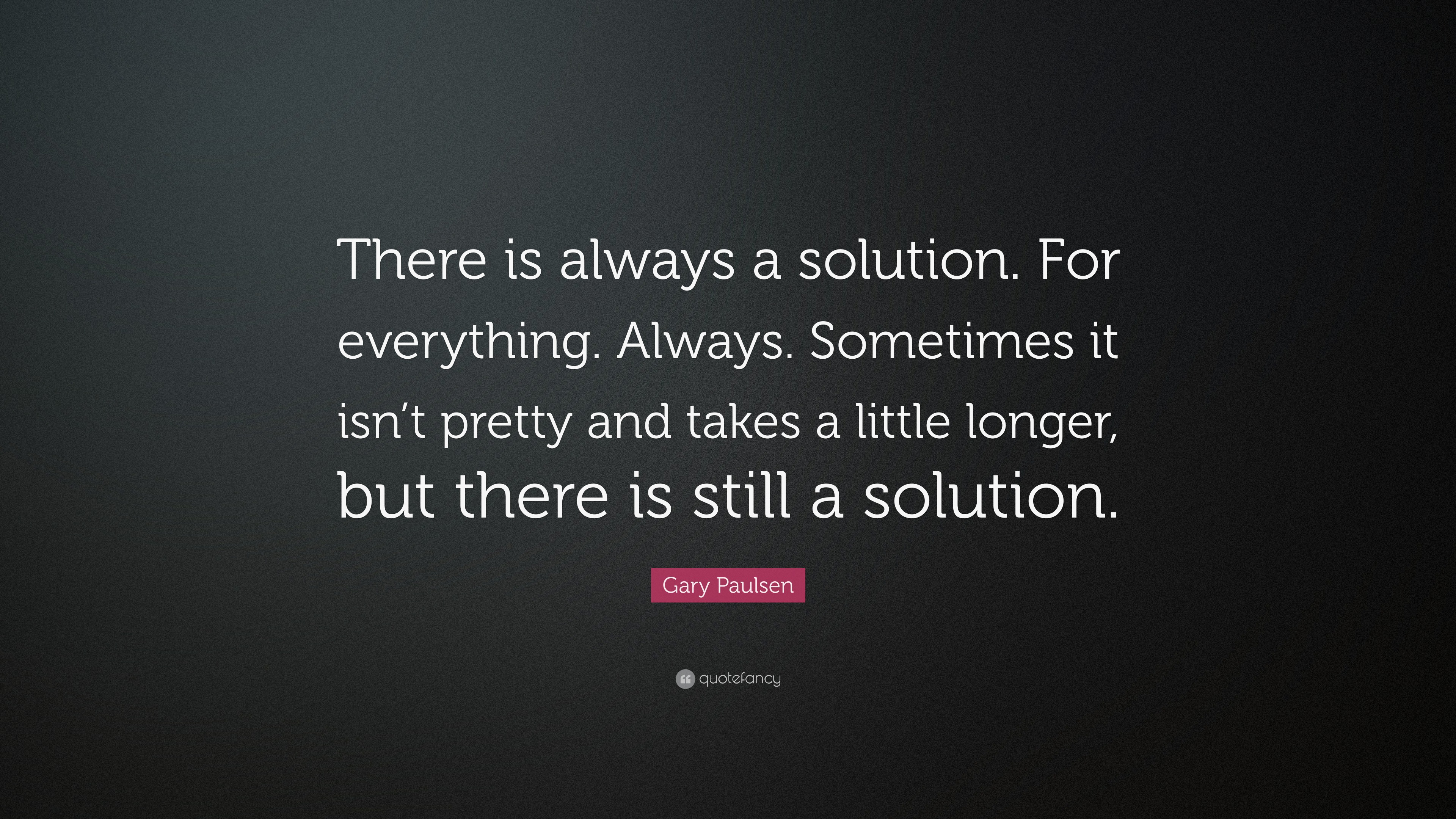 Gary Paulsen Quote: “There Is Always A Solution. For Everything. Always ...