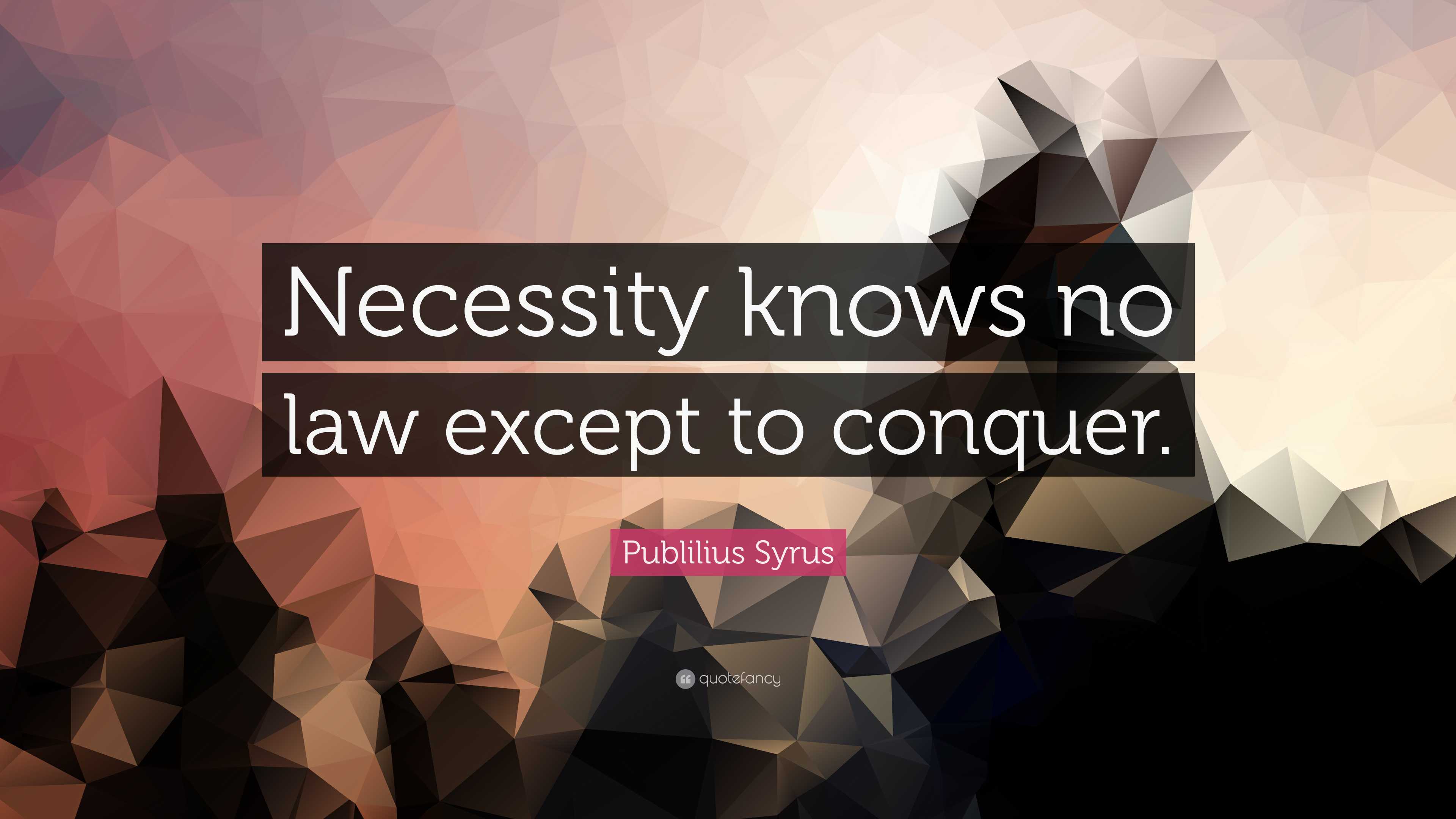 Publilius Syrus Quote “necessity Knows No Law Except To Conquer” 5988