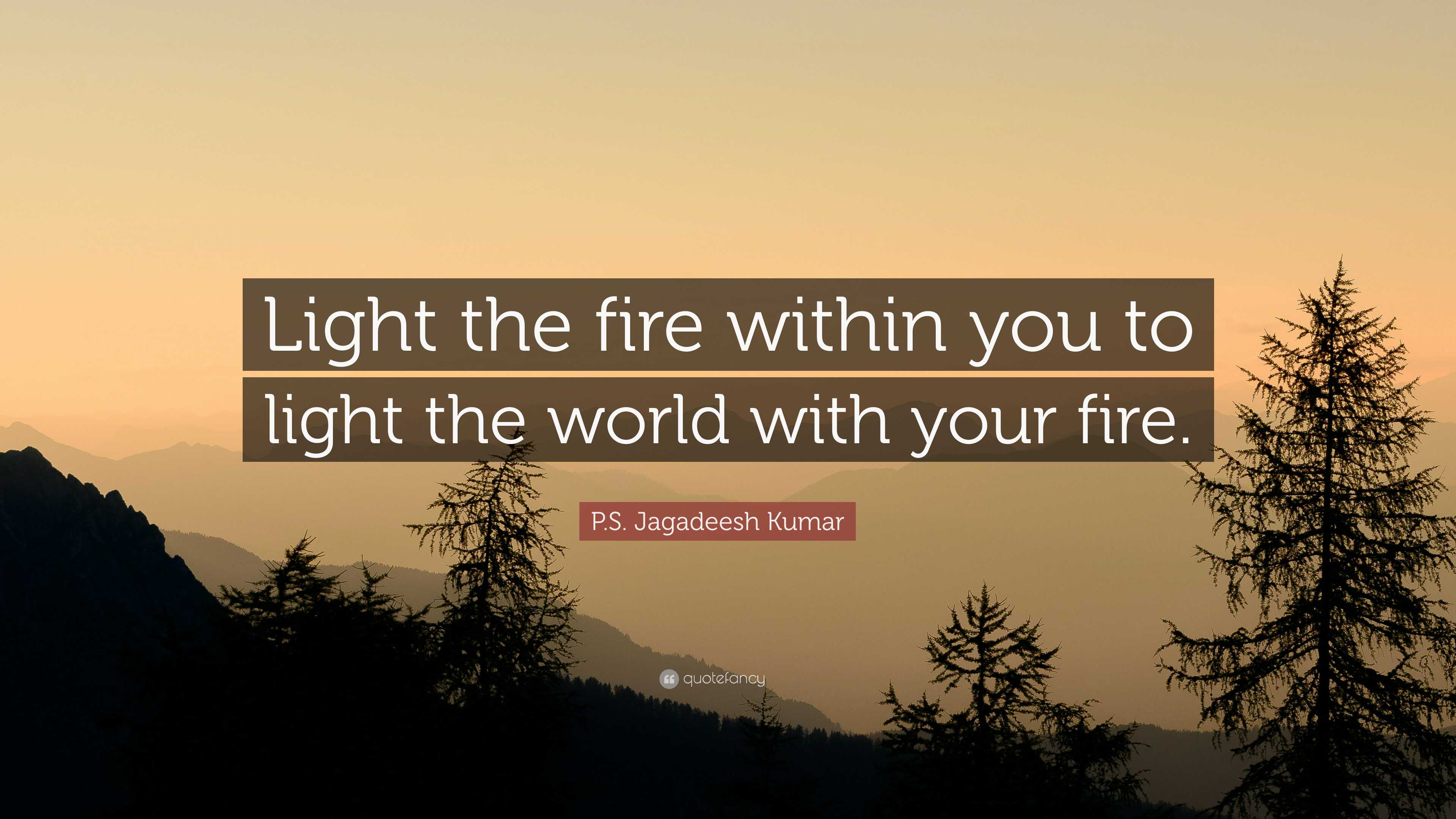 P.S. Jagadeesh Kumar Quote: “Light the fire within you to light the ...