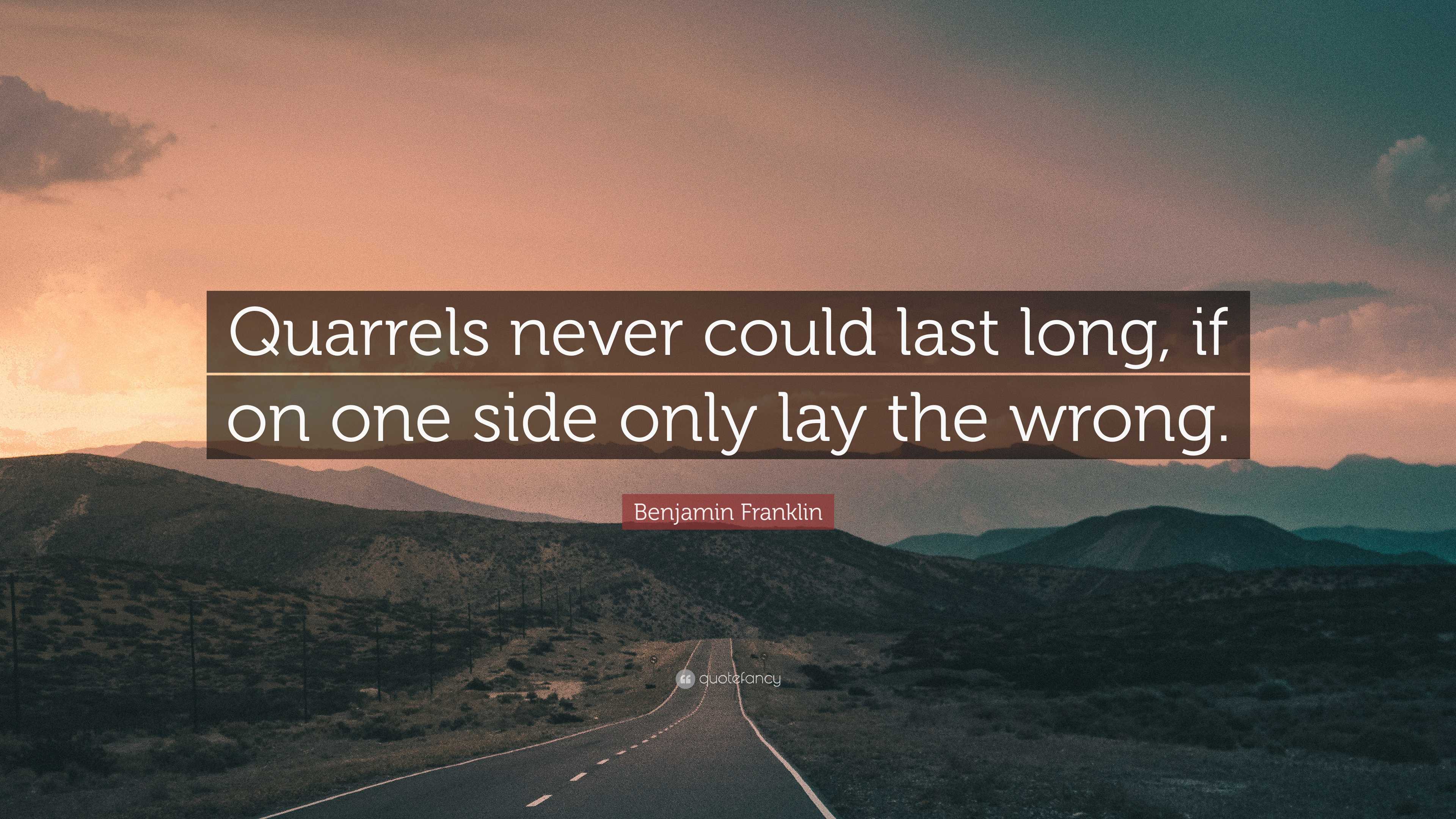 Benjamin Franklin Quote: “Quarrels never could last long, if on one side  only lay the wrong.”