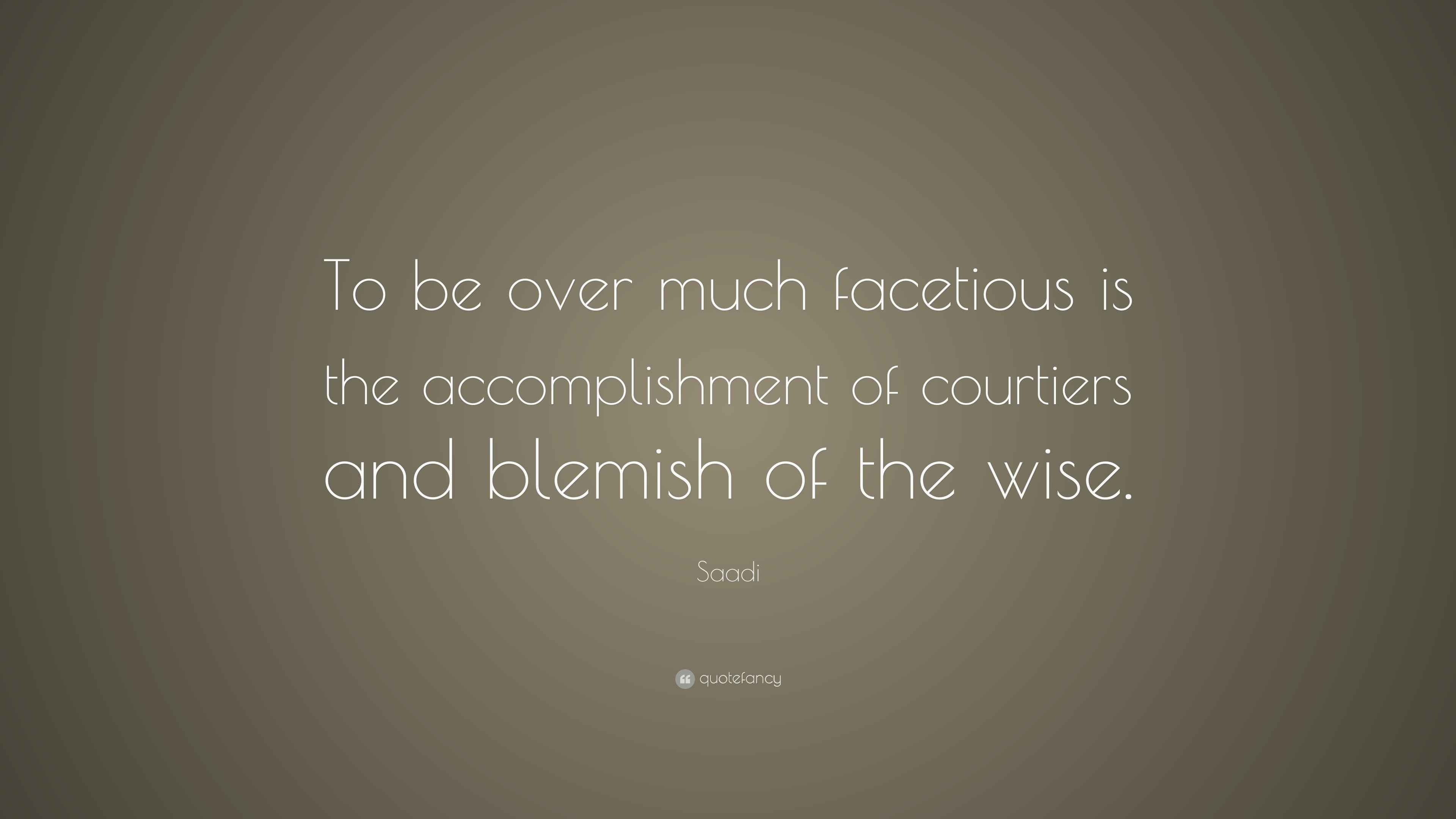 Saadi Quote “To be over much facetious is the of