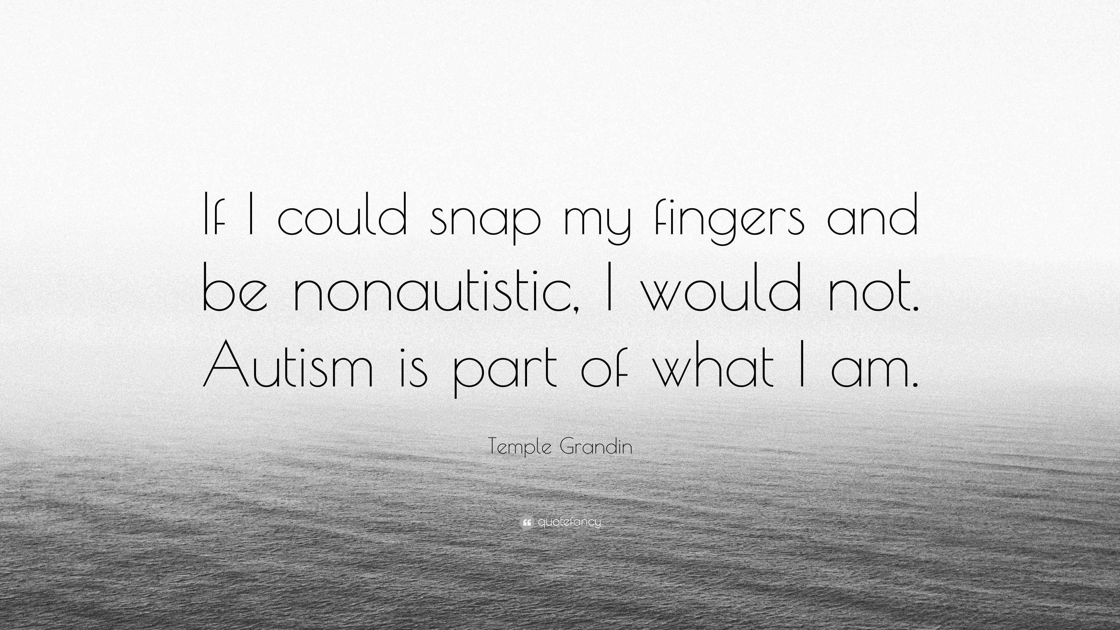 Temple Grandin Quote “If I could snap my fingers and be nonautistic, I