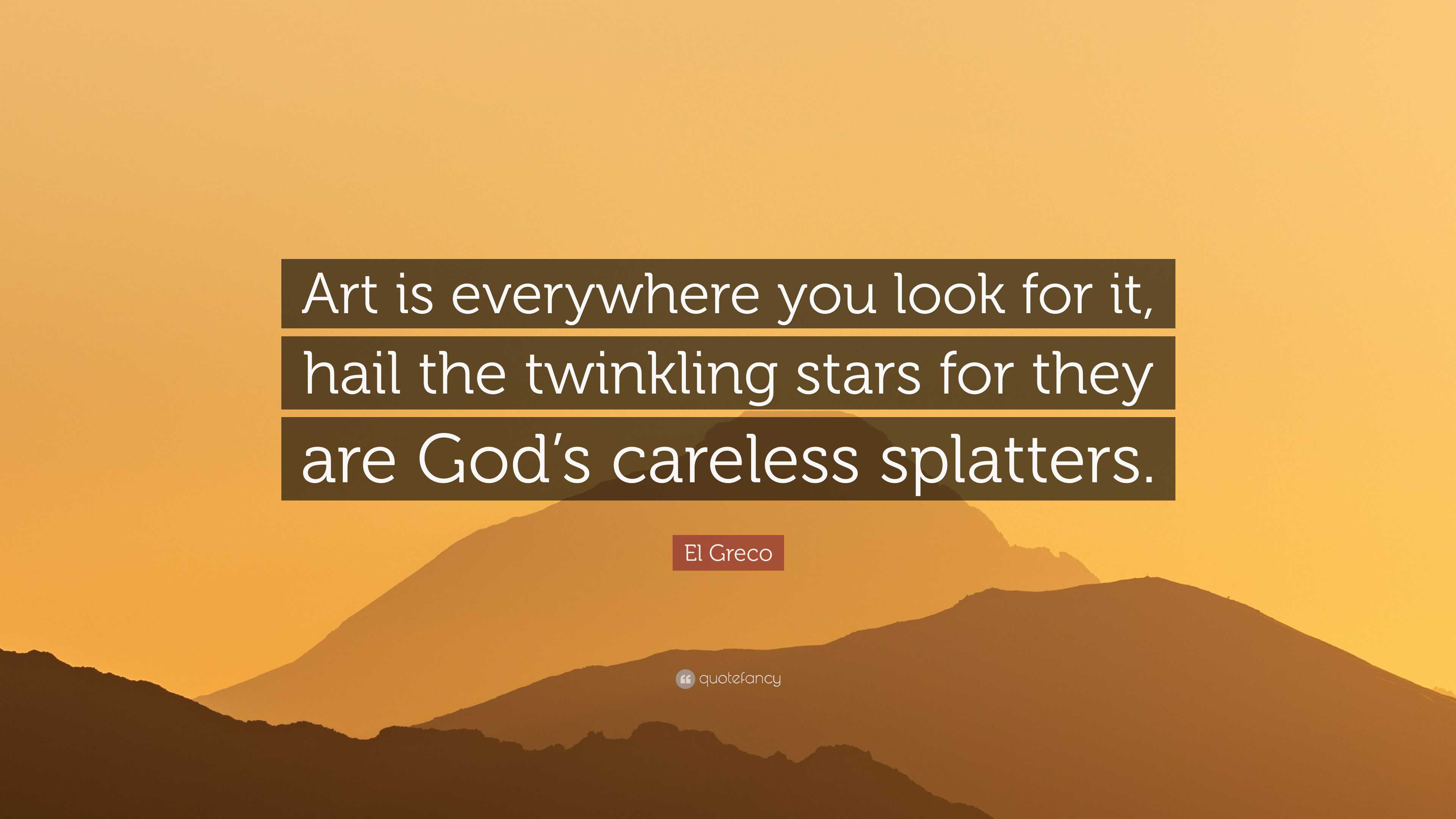 El Greco quote: Art is everywhere you look for it, hail the twinkling