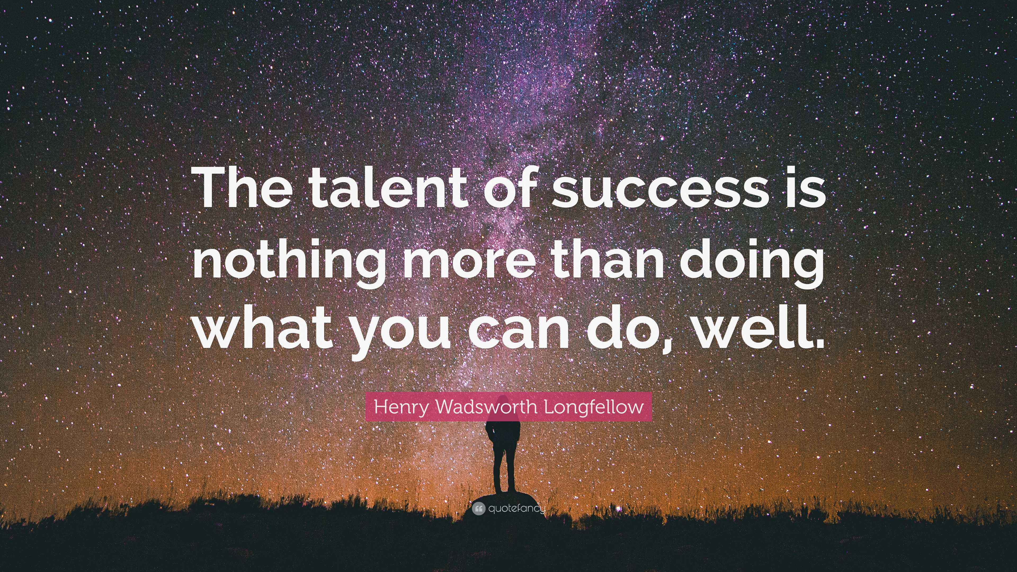 Henry Wadsworth Longfellow Quote: “the Talent Of Success Is Nothing 