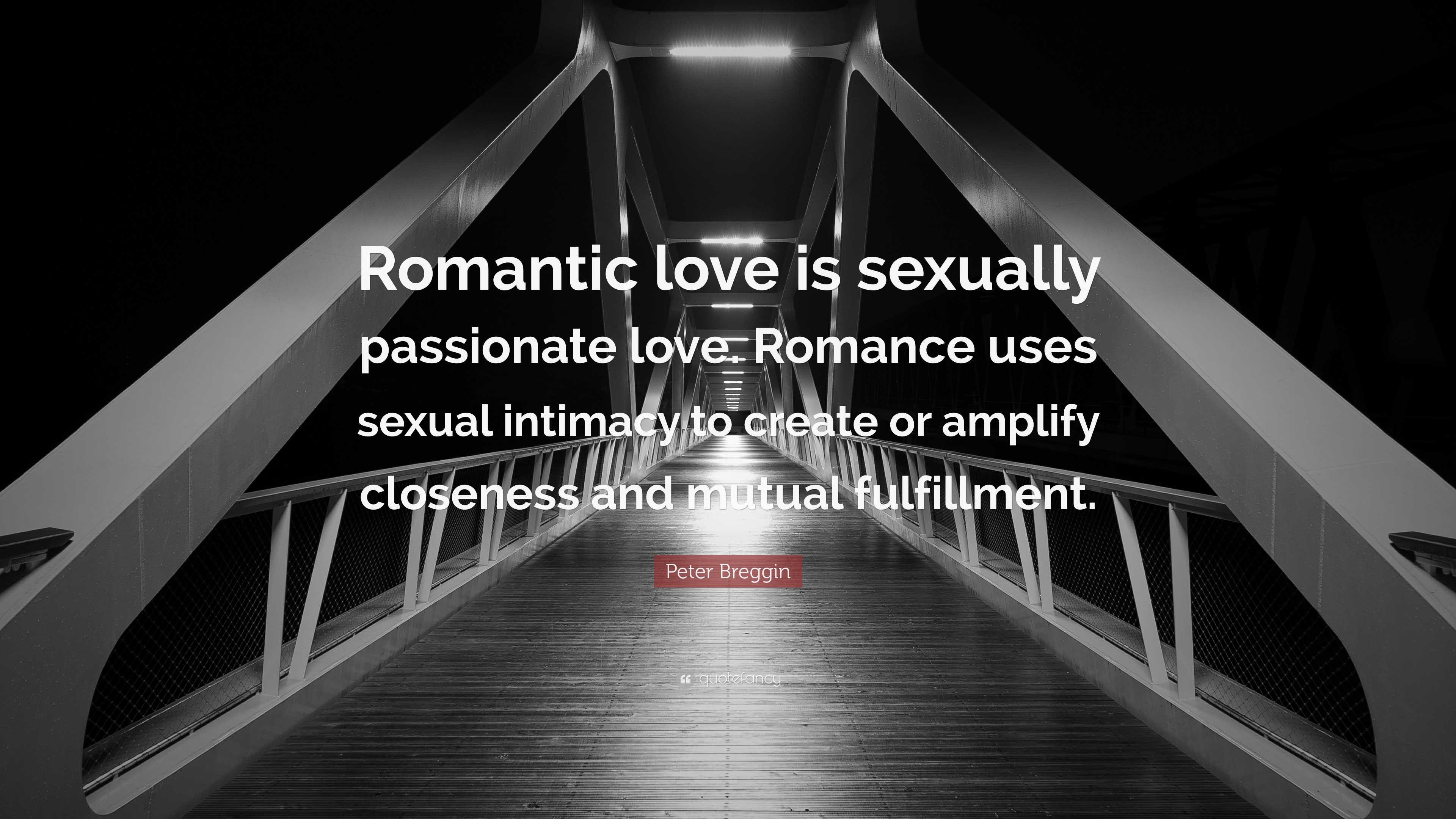 Peter Breggin Quote: “Romantic love is sexually passionate love. Romance  uses sexual intimacy to create or amplify closeness and mutual fulfil...”