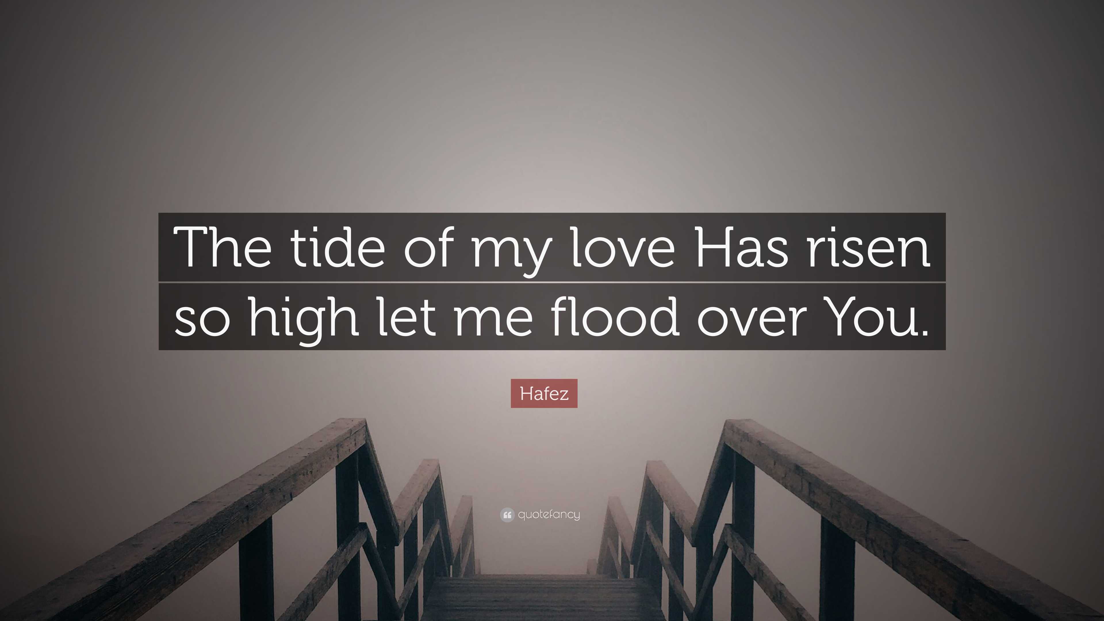 Hafez Quote: “The tide of my love Has risen so high let me flood over You.”