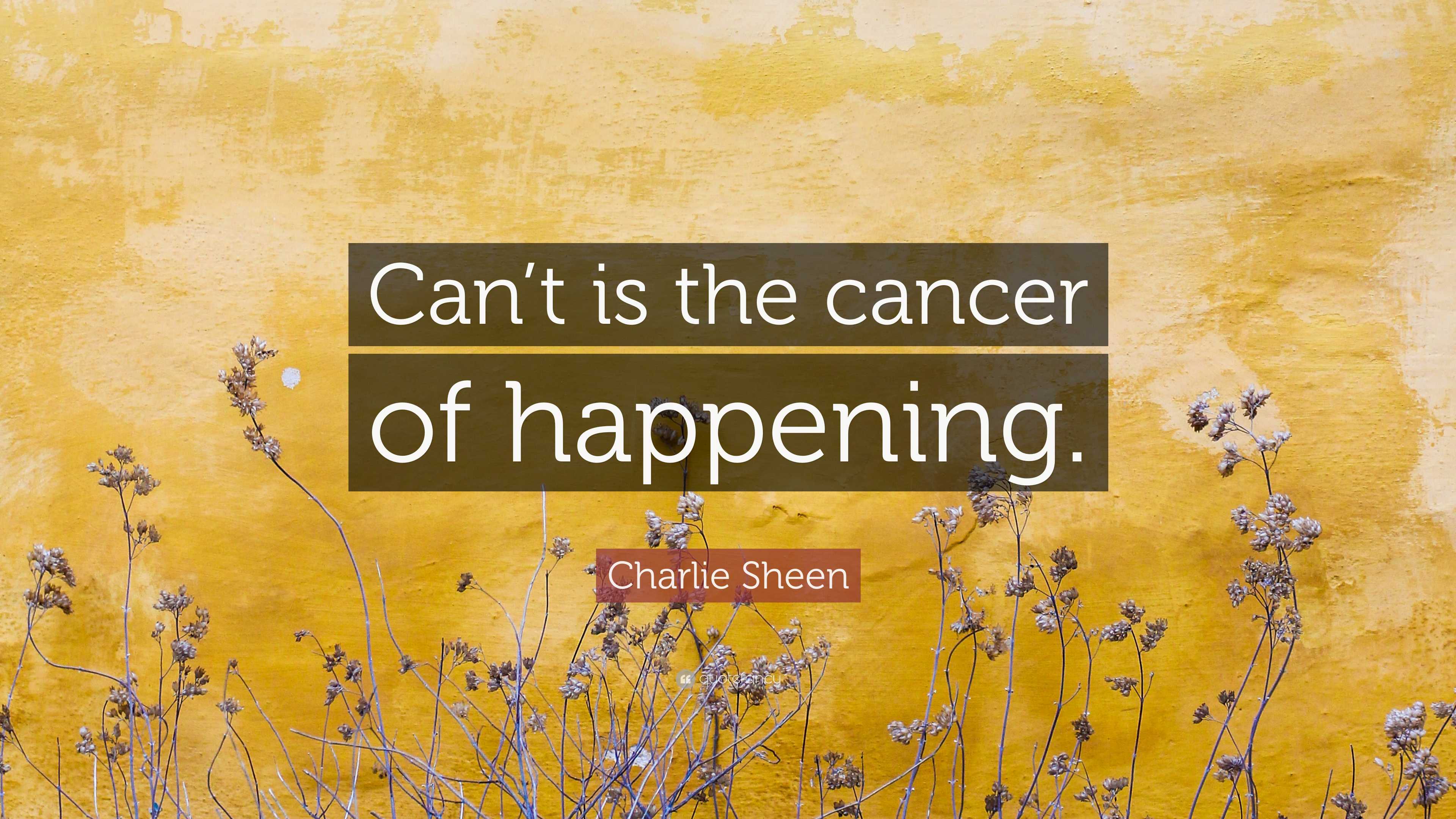 Charlie Sheen Quote “Can’t is the cancer of happening.”