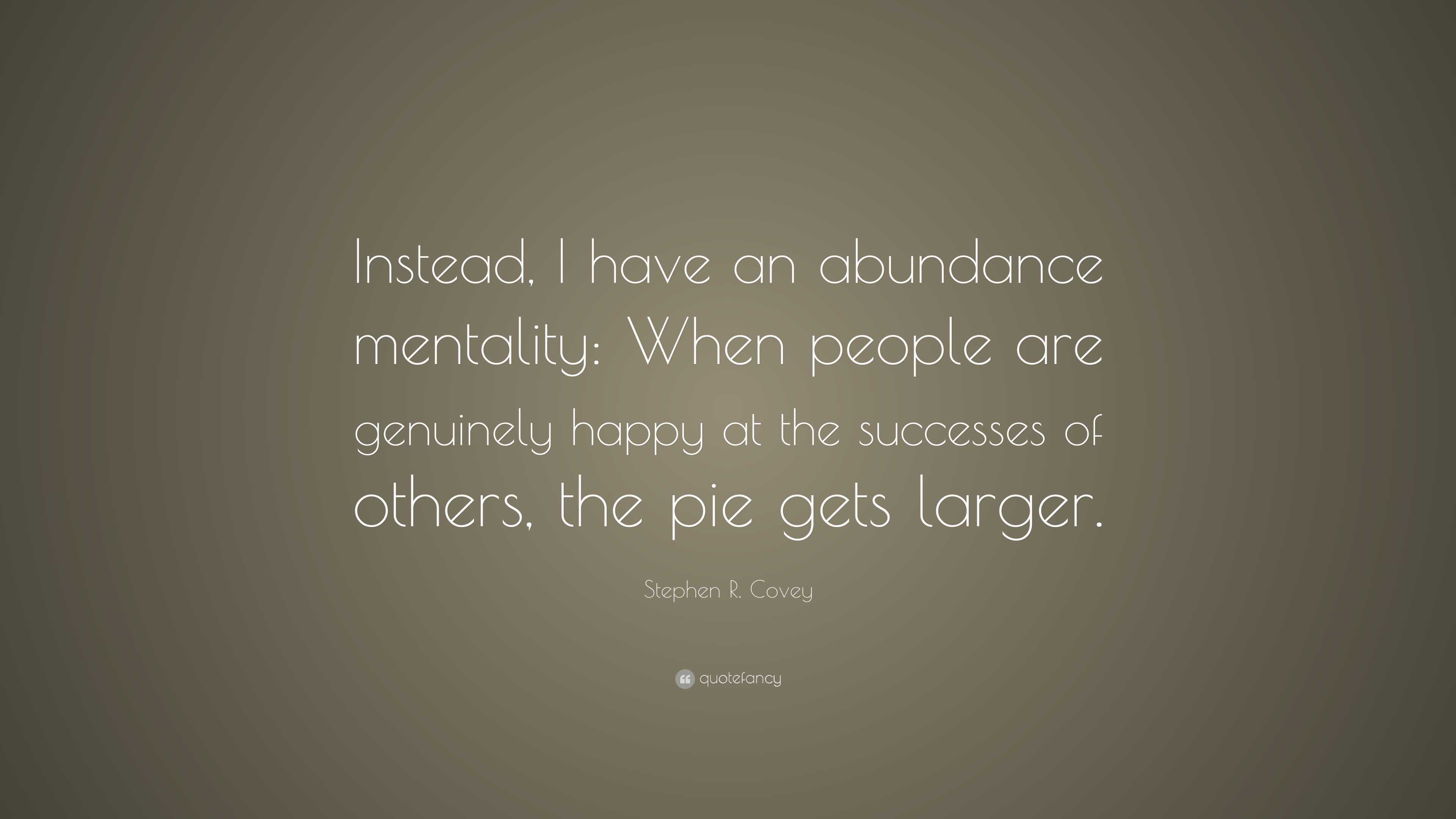 Stephen R Covey Quote Instead I Have An Abundance Mentality When