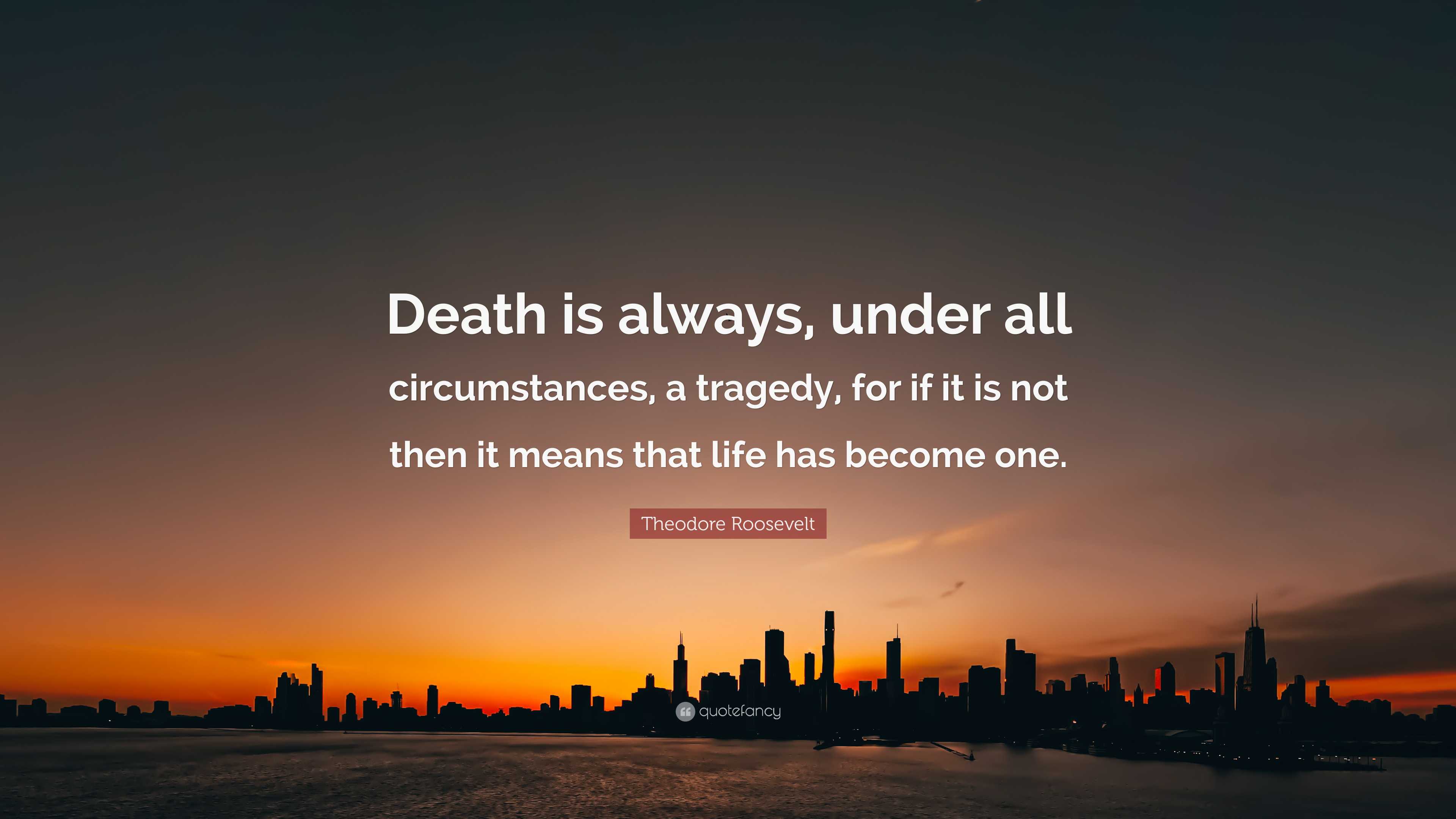 Theodore Roosevelt Quote: “Death is always, under all circumstances, a ...