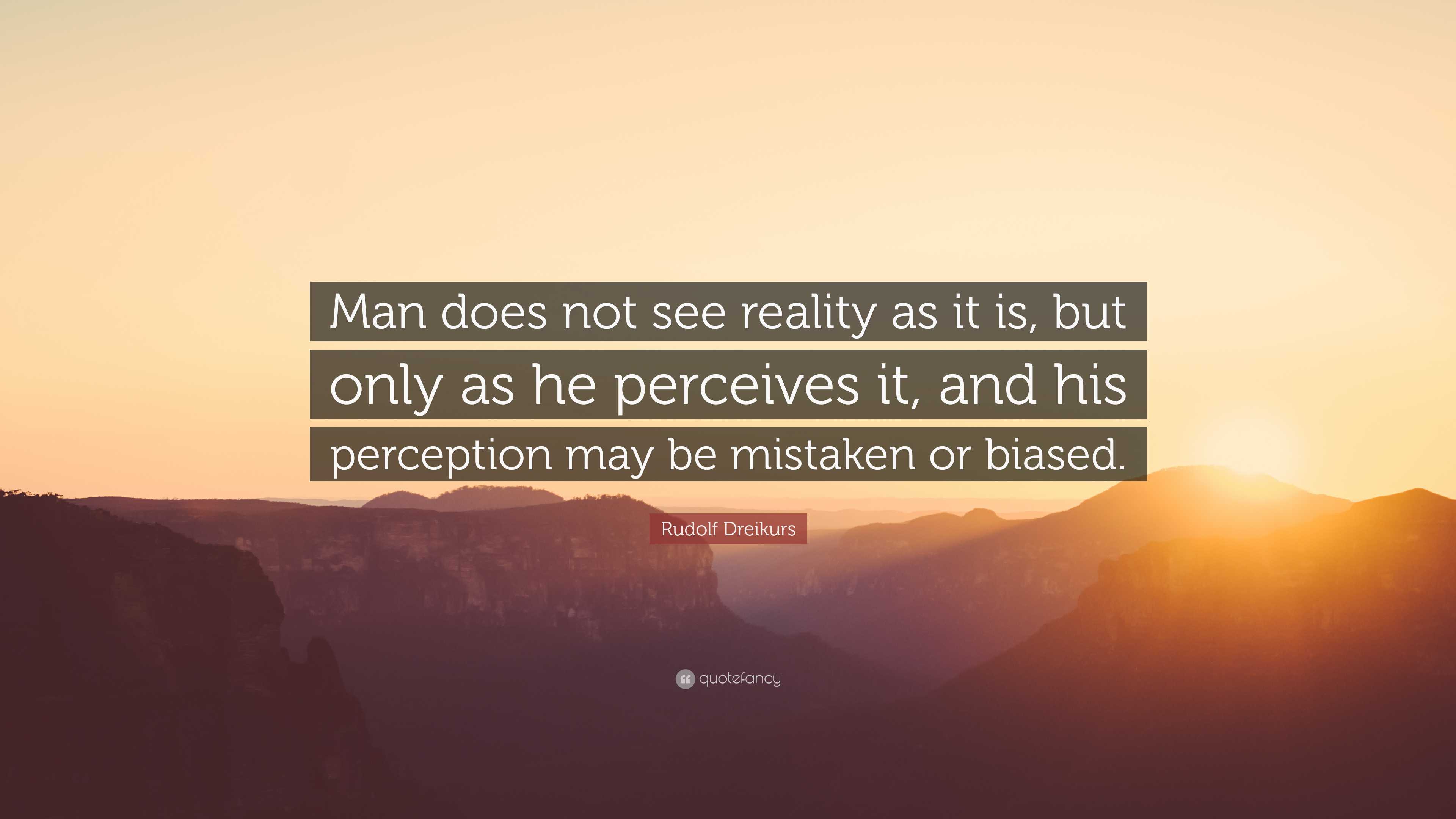 Rudolf Dreikurs Quote: “Man does not see reality as it is, but only as ...