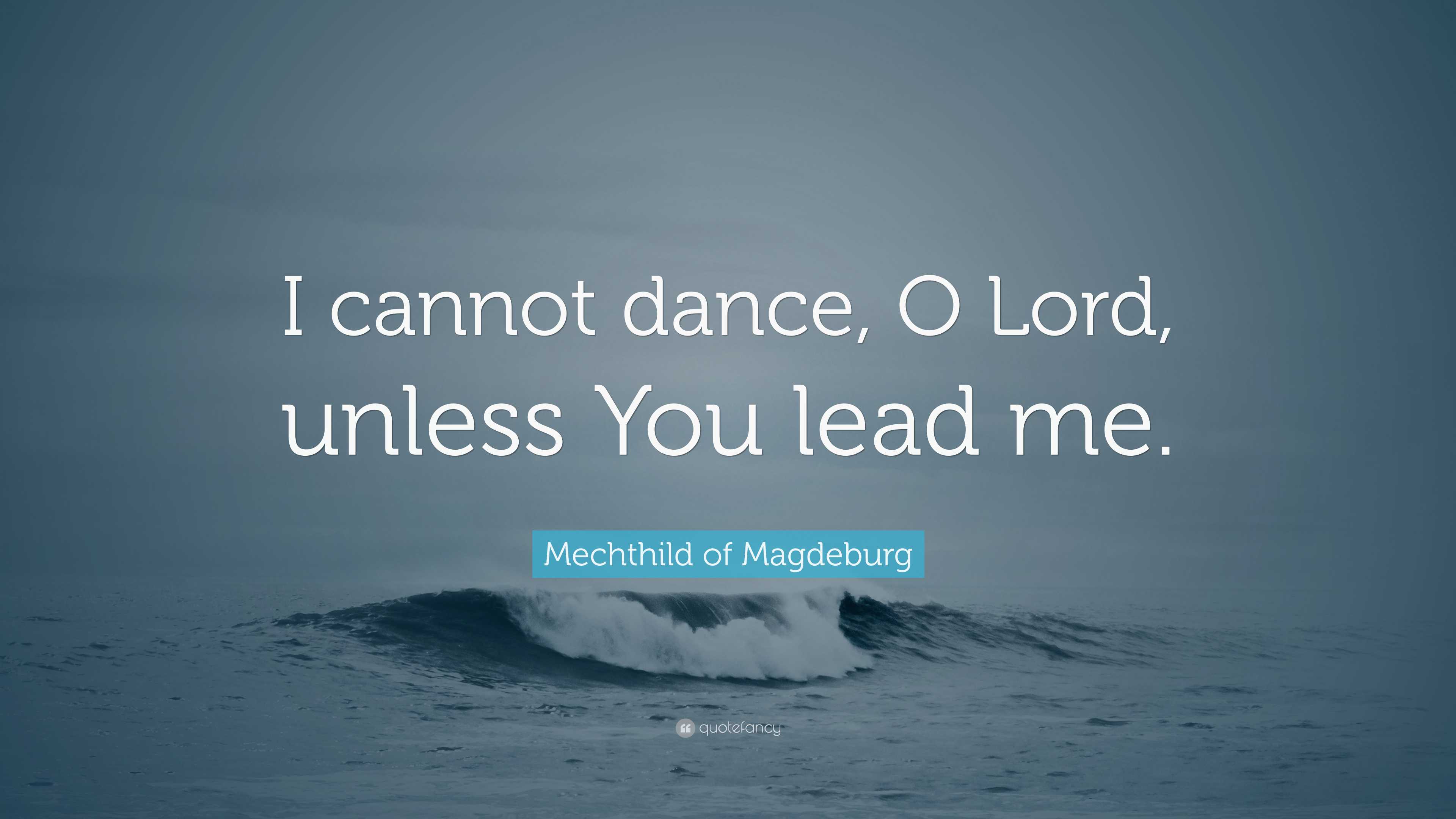 Mechthild Of Magdeburg Quote “i Cannot Dance O Lord Unless You Lead Me ”