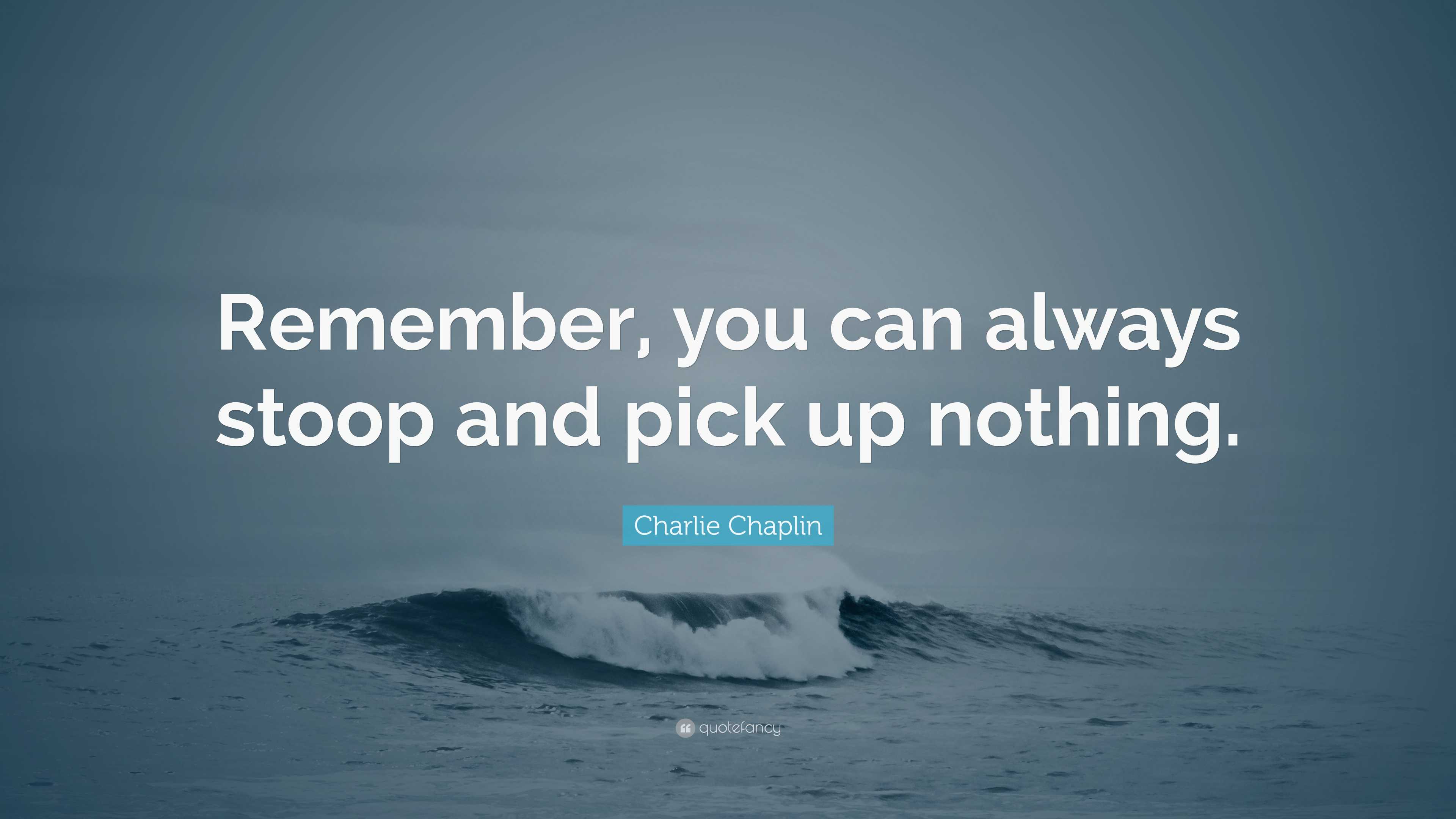 Charlie Chaplin Quote: “Remember, you can always stoop and pick up ...