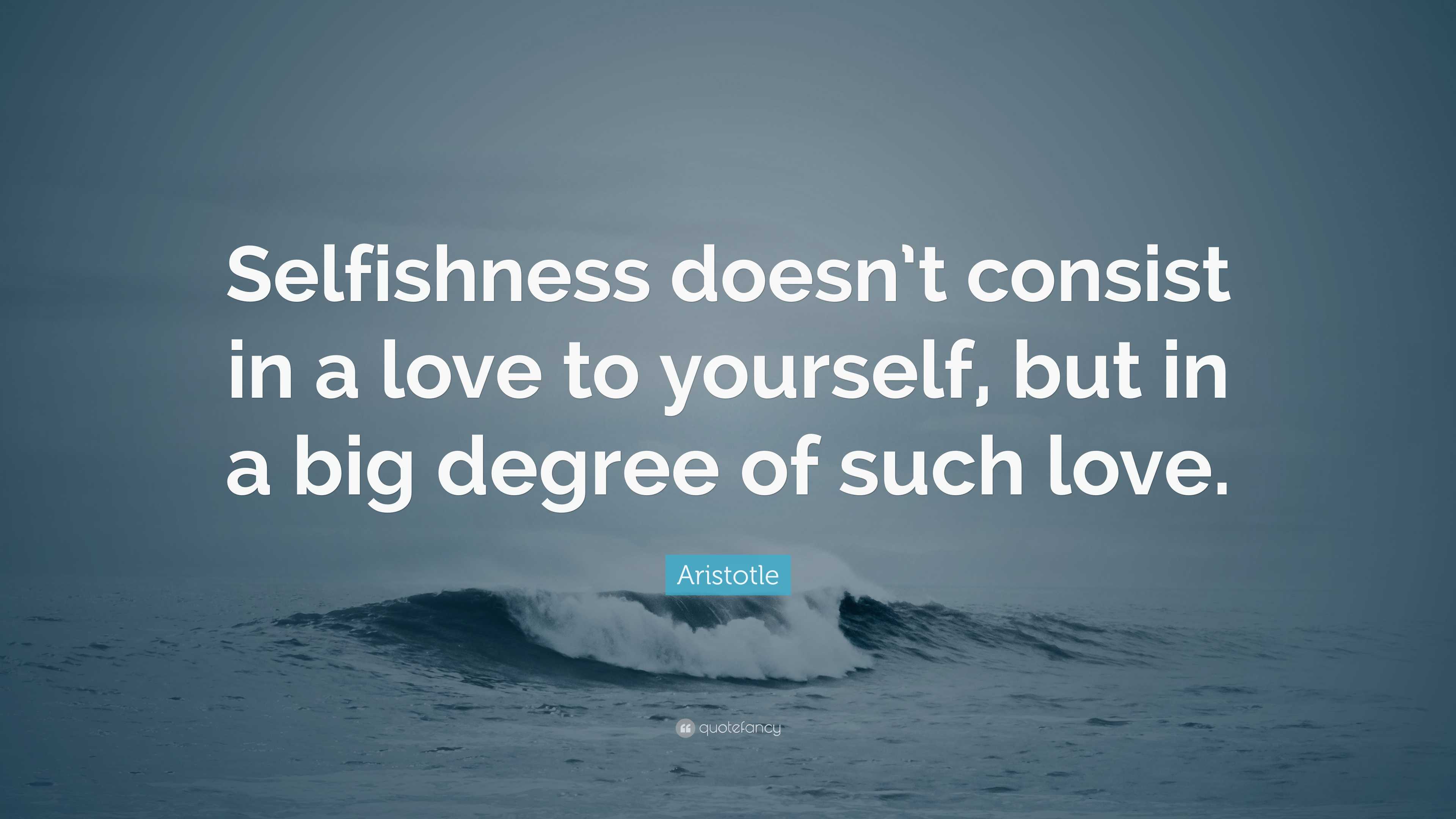 Aristotle Quote: "Selfishness doesn't consist in a love to yourself ...